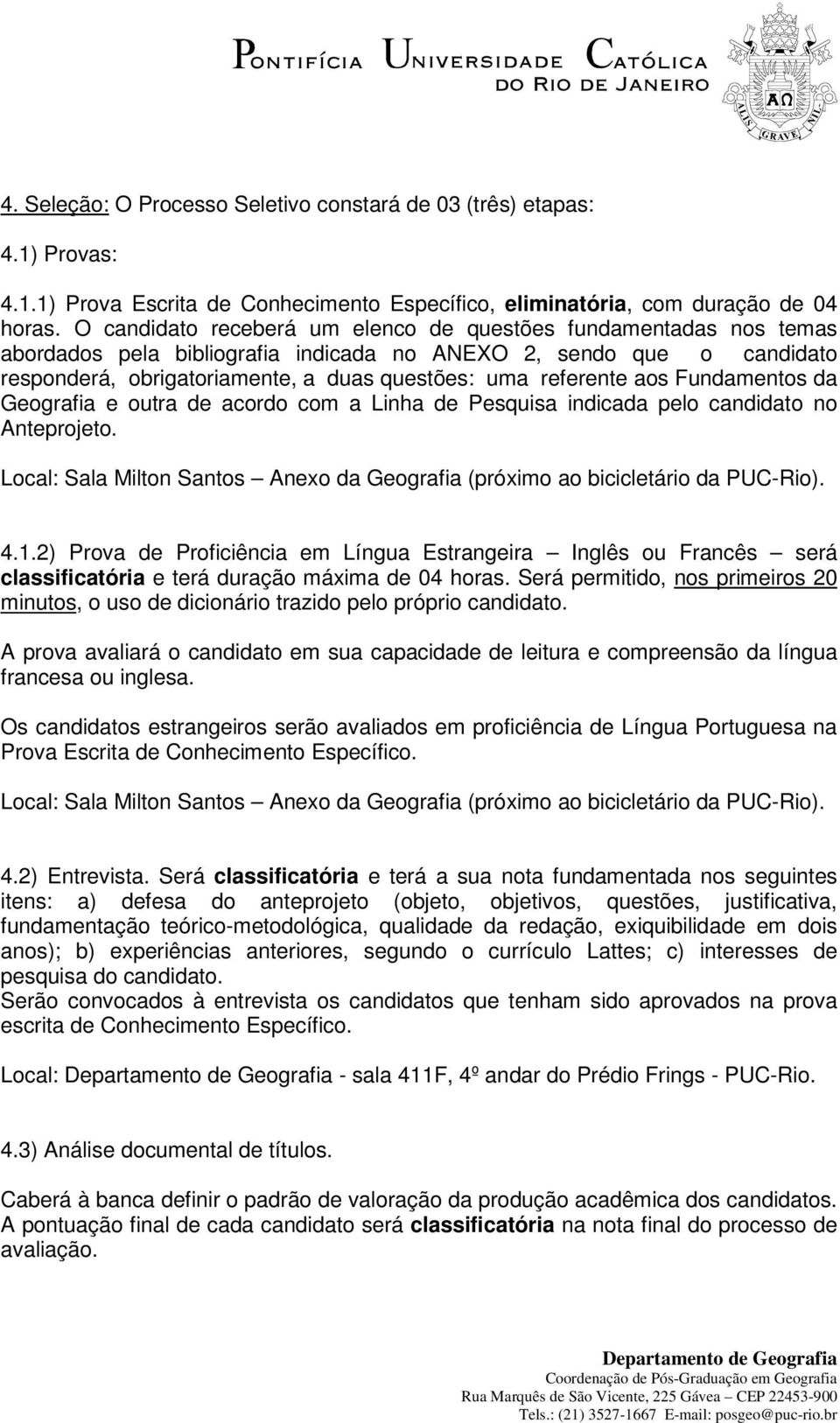 aos Fundamentos da Geografia e outra de acordo com a Linha de Pesquisa indicada pelo candidato no Anteprojeto. Local: Sala Milton Santos Anexo da Geografia (próximo ao bicicletário da PUC-Rio). 4.1.