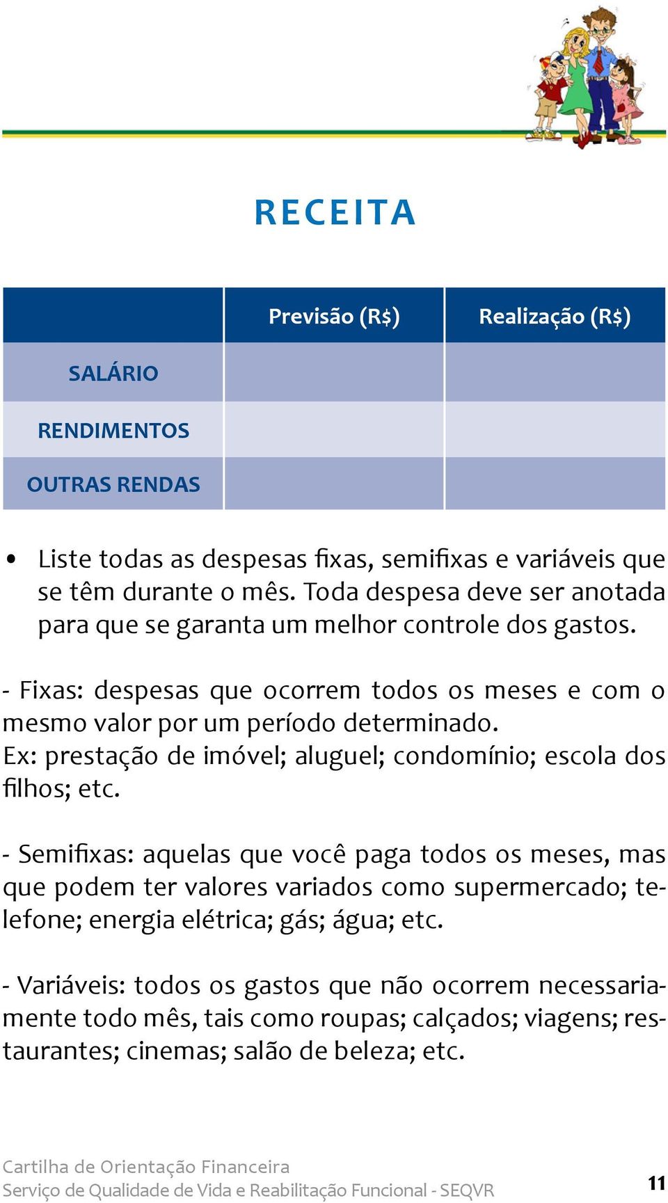 Ex: prestação de imóvel; aluguel; condomínio; escola dos filhos; etc.