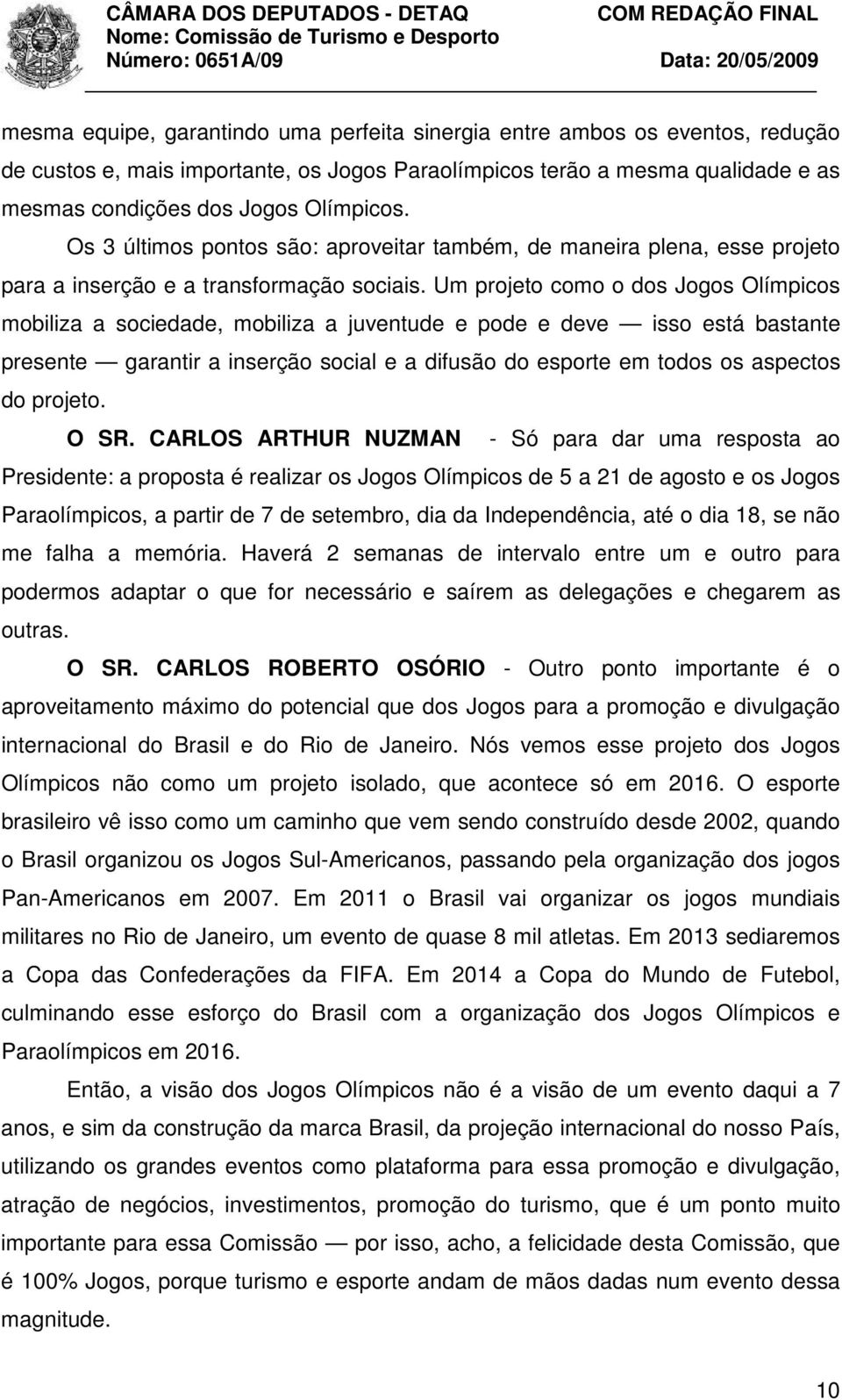 Um projeto como o dos Jogos Olímpicos mobiliza a sociedade, mobiliza a juventude e pode e deve isso está bastante presente garantir a inserção social e a difusão do esporte em todos os aspectos do