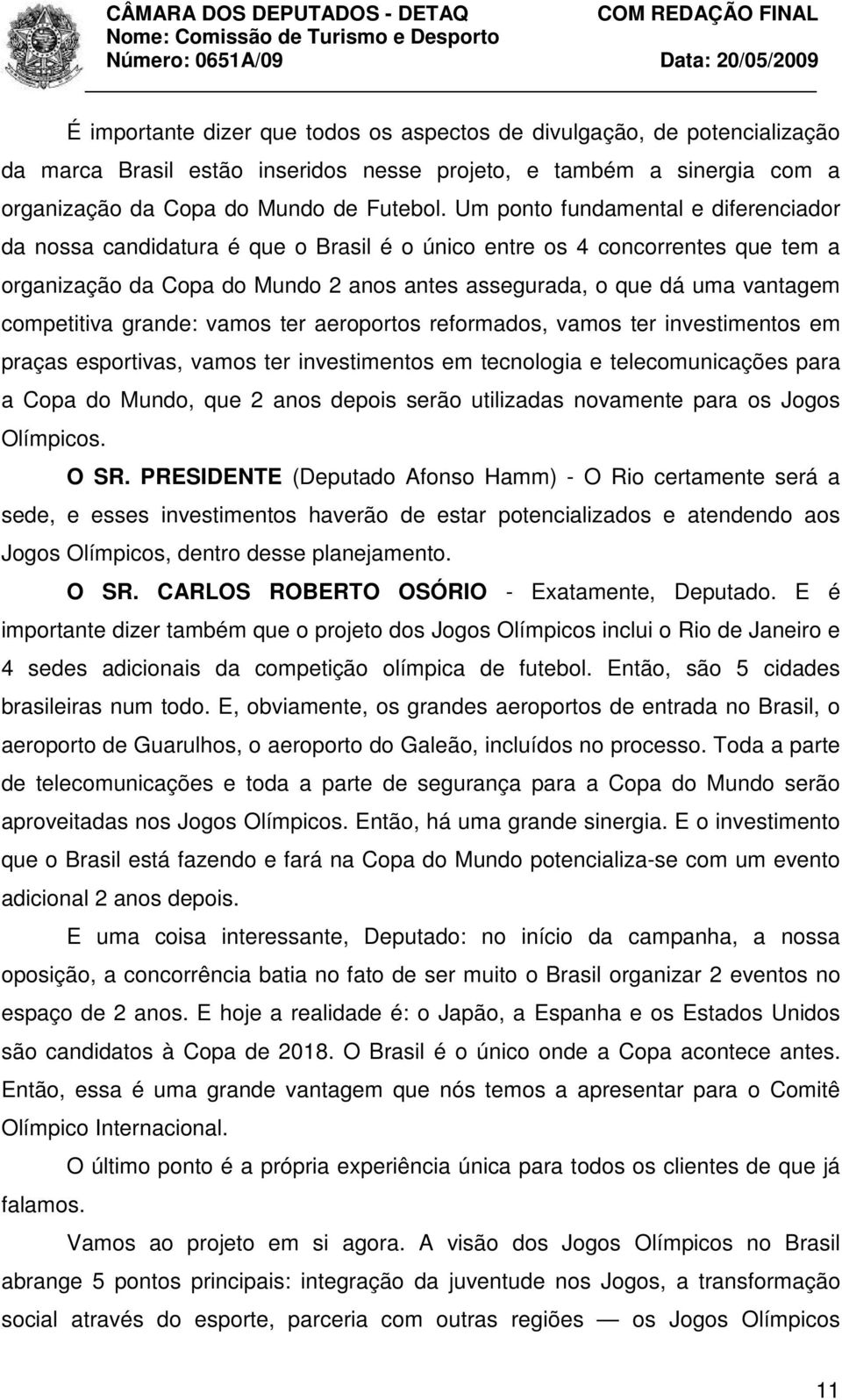 competitiva grande: vamos ter aeroportos reformados, vamos ter investimentos em praças esportivas, vamos ter investimentos em tecnologia e telecomunicações para a Copa do Mundo, que 2 anos depois