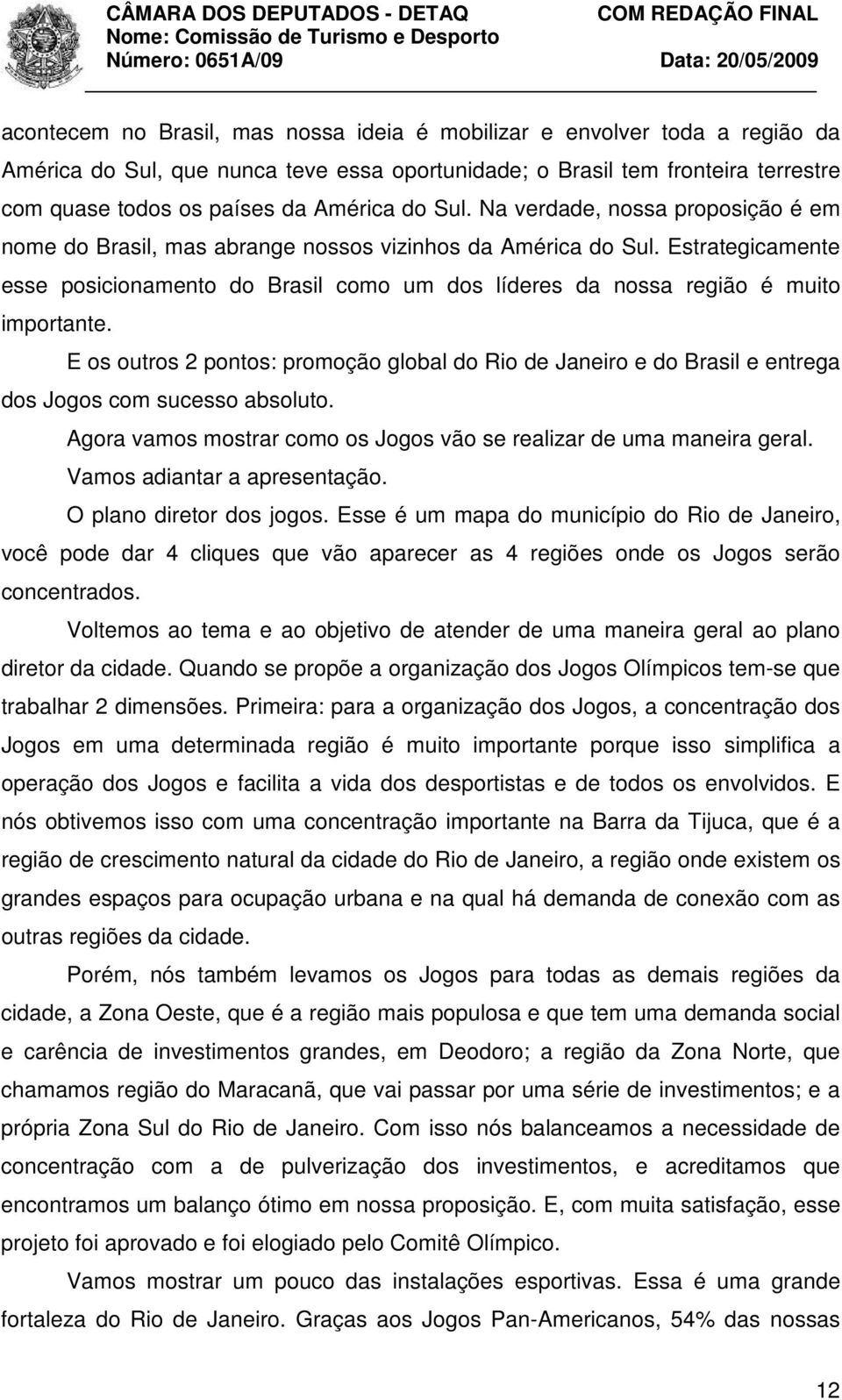 Estrategicamente esse posicionamento do Brasil como um dos líderes da nossa região é muito importante.