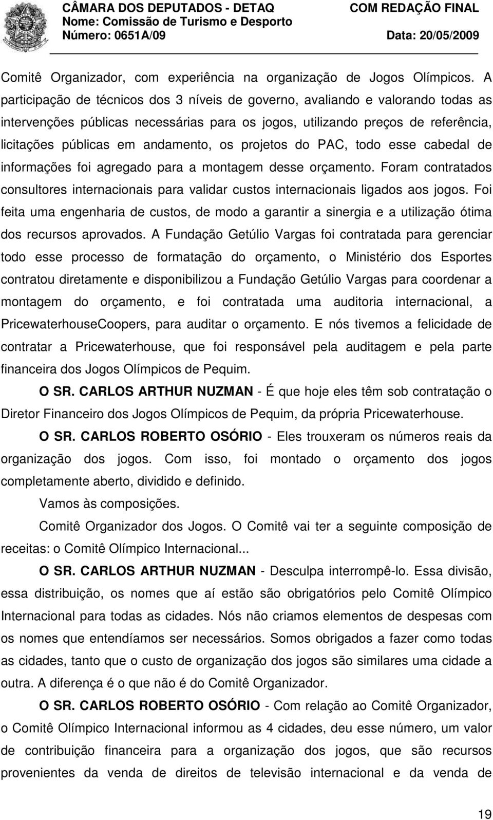 os projetos do PAC, todo esse cabedal de informações foi agregado para a montagem desse orçamento. Foram contratados consultores internacionais para validar custos internacionais ligados aos jogos.