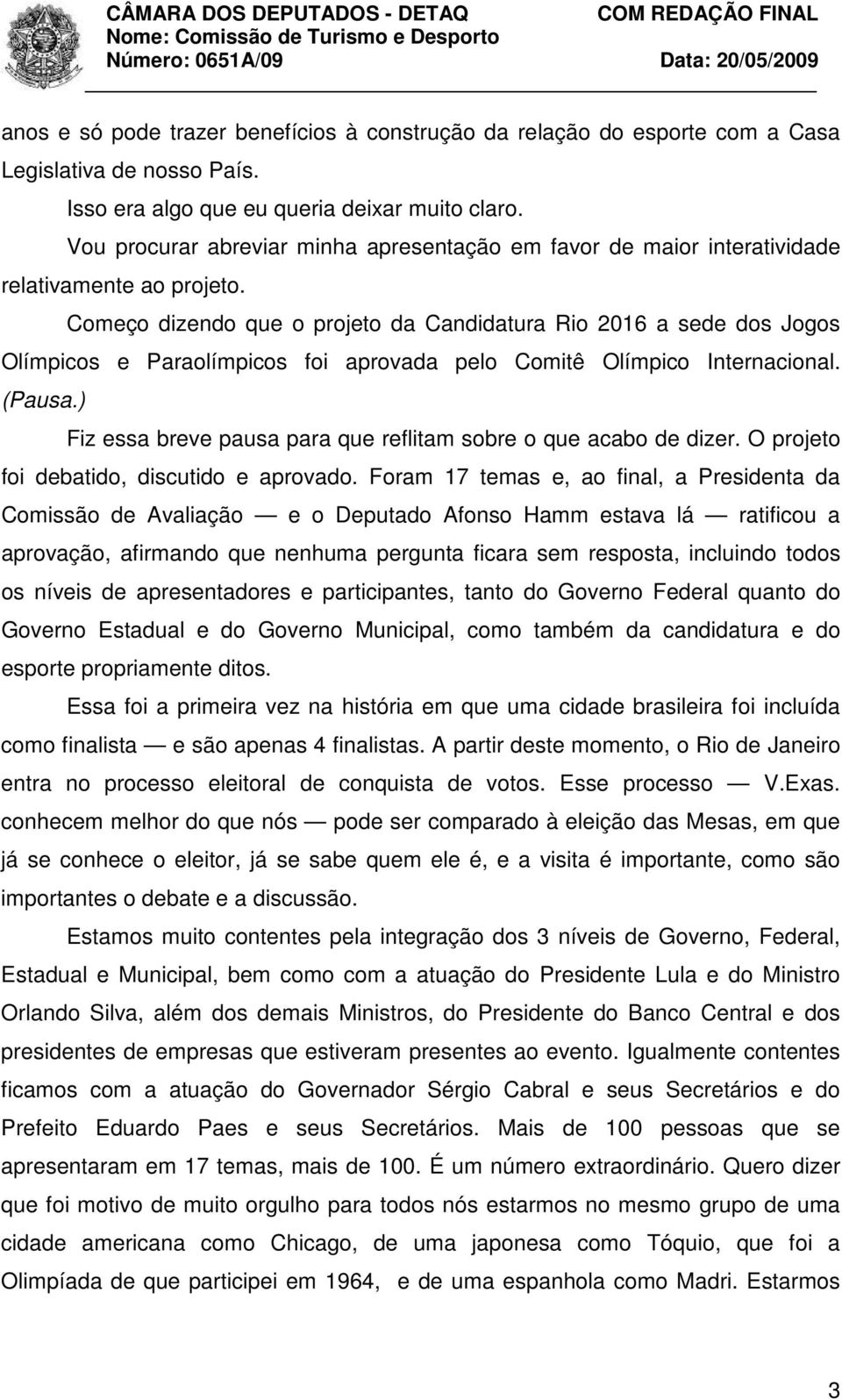 Começo dizendo que o projeto da Candidatura Rio 2016 a sede dos Jogos Olímpicos e Paraolímpicos foi aprovada pelo Comitê Olímpico Internacional. (Pausa.