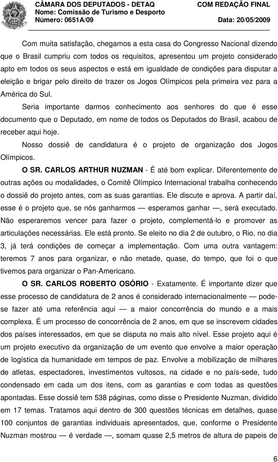 Seria importante darmos conhecimento aos senhores do que é esse documento que o Deputado, em nome de todos os Deputados do Brasil, acabou de receber aqui hoje.