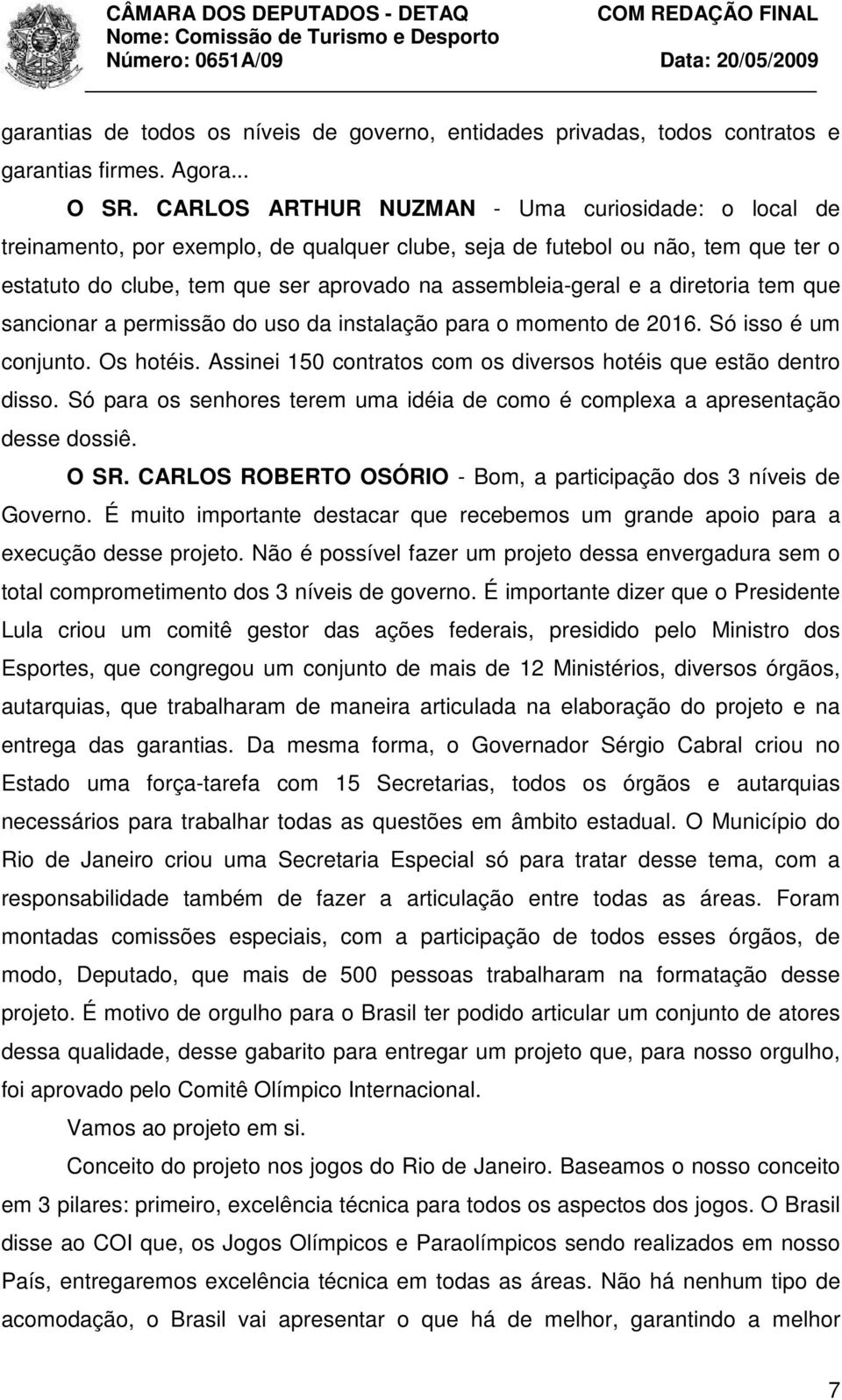 diretoria tem que sancionar a permissão do uso da instalação para o momento de 2016. Só isso é um conjunto. Os hotéis. Assinei 150 contratos com os diversos hotéis que estão dentro disso.