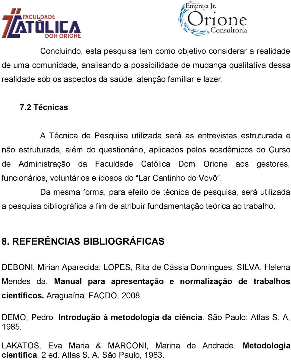 2 Técnicas A Técnica de Pesquisa utilizada será as entrevistas estruturada e não estruturada, além do questionário, aplicados pelos acadêmicos do Curso de Administração da Faculdade Católica Dom