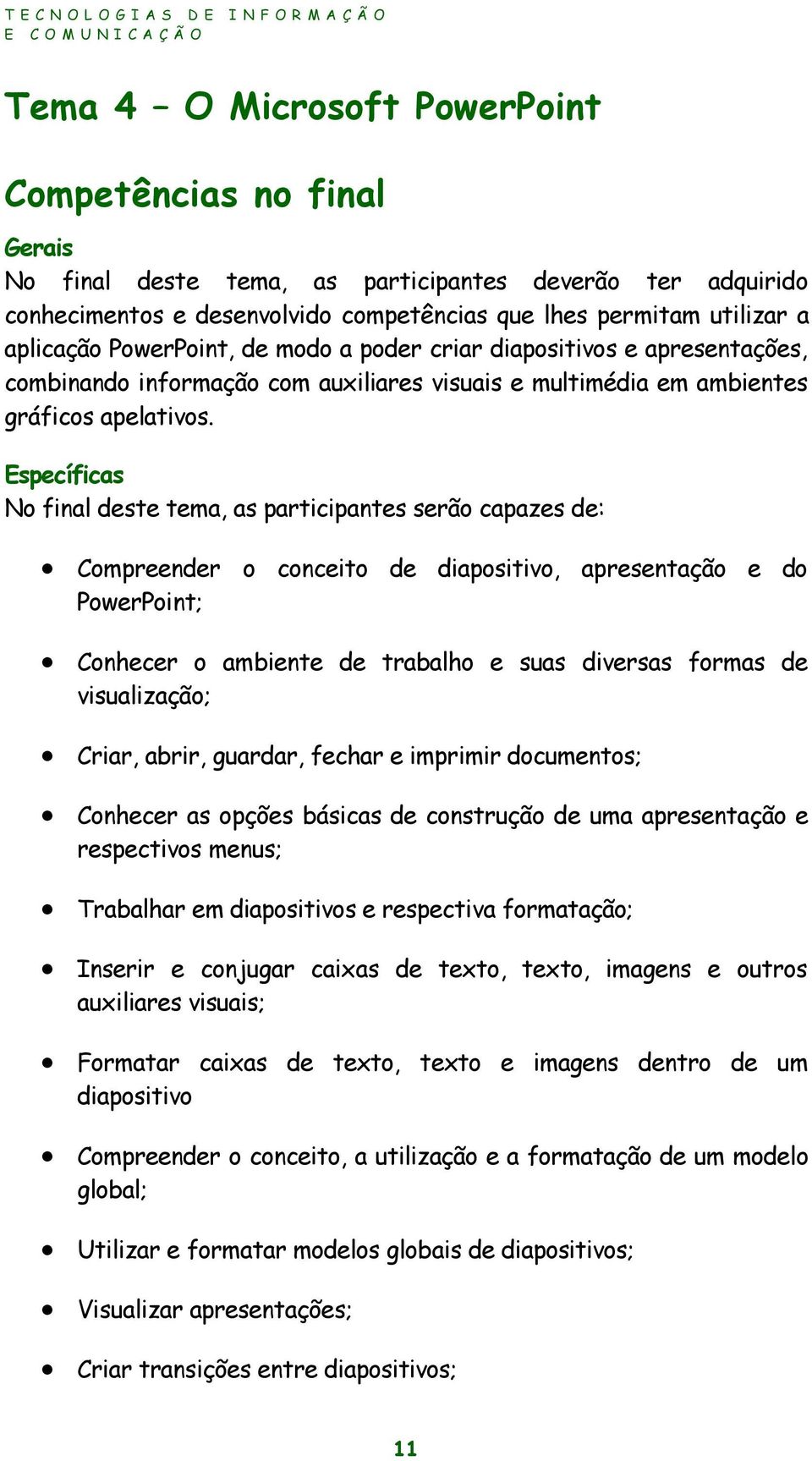 Específicas No final deste tema, as participantes serão capazes de: Compreender o conceito de diapositivo, apresentação e do PowerPoint; Conhecer o ambiente de trabalho e suas diversas formas de