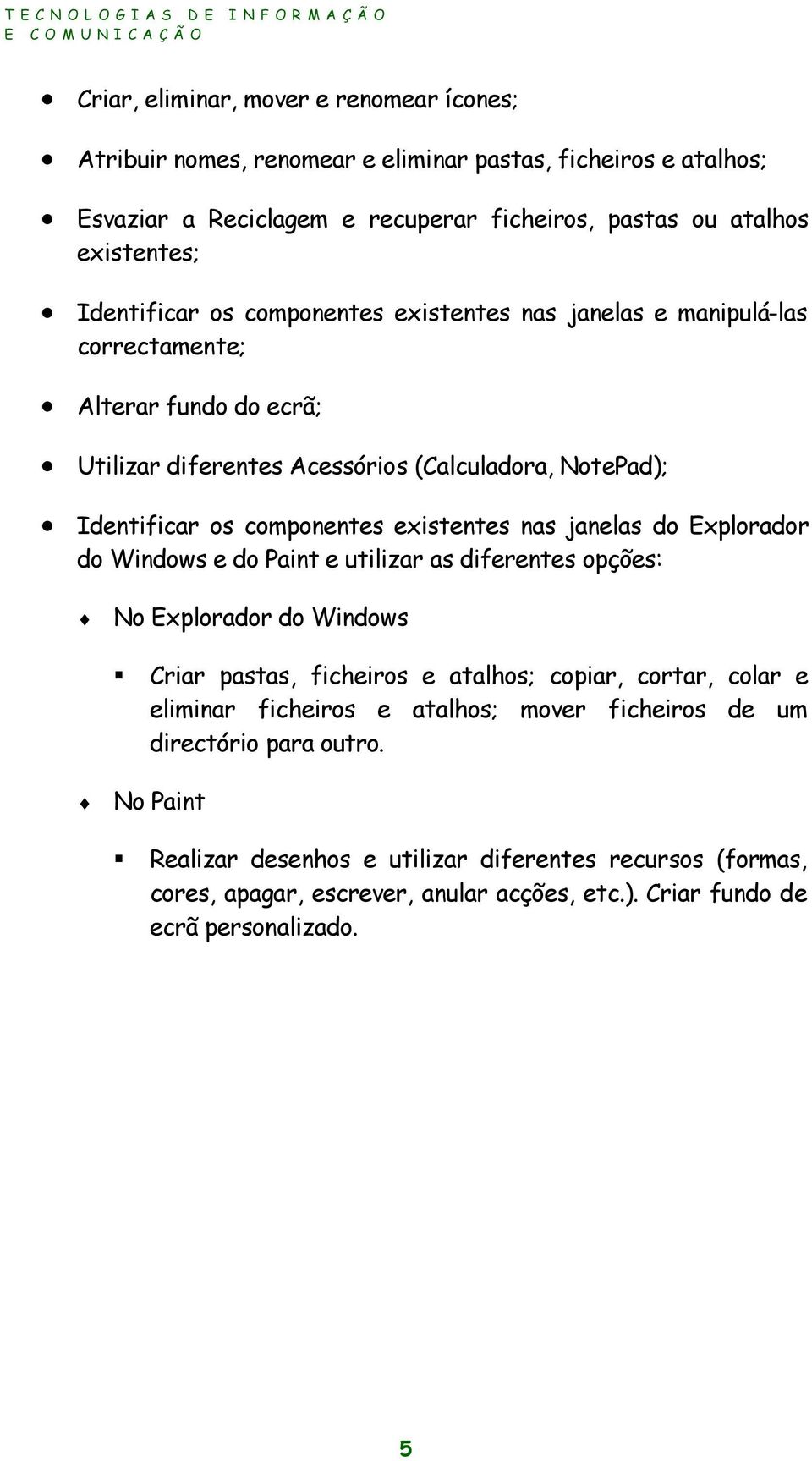 existentes nas janelas do Explorador do Windows e do Paint e utilizar as diferentes opções: No Explorador do Windows Criar pastas, ficheiros e atalhos; copiar, cortar, colar e eliminar