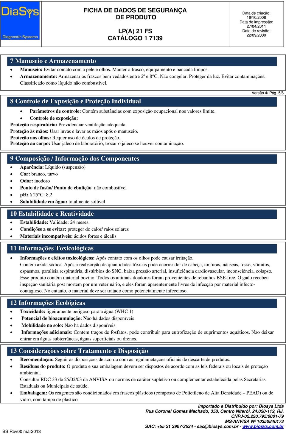 5/6 Parâmetros de controle: Contém substâncias com exposição ocupacional nos valores limite. Controle de exposição: Proteção respiratória: Providenciar ventilação adequada.