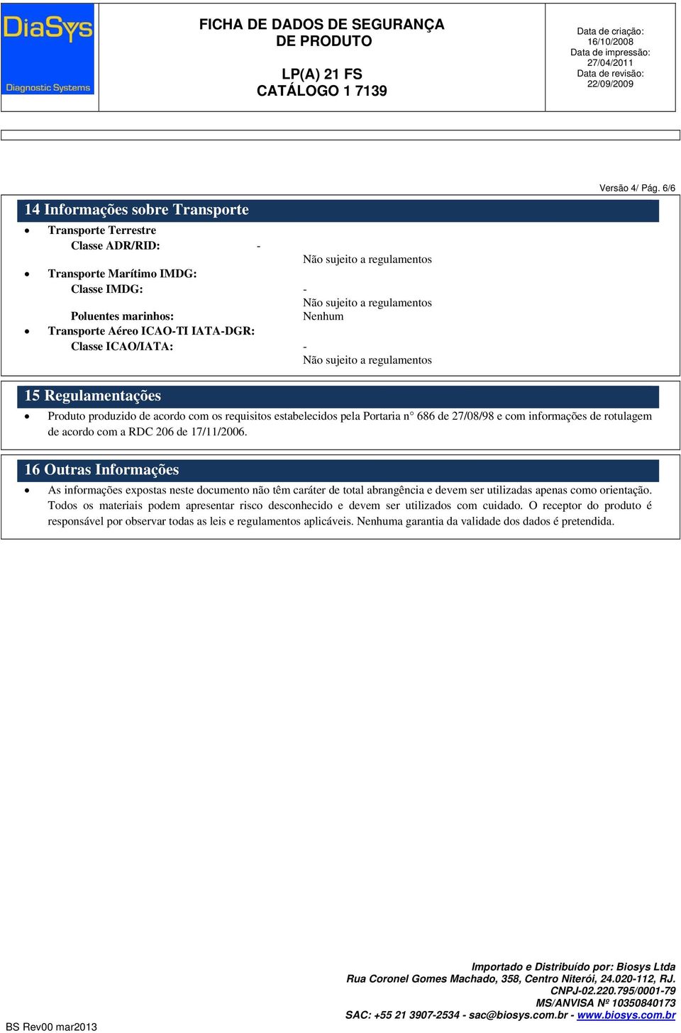 6/6 15 Regulamentações Produto produzido de acordo com os requisitos estabelecidos pela Portaria n 686 de 27/08/98 e com informações de rotulagem de acordo com a RDC 206 de 17/11/2006.