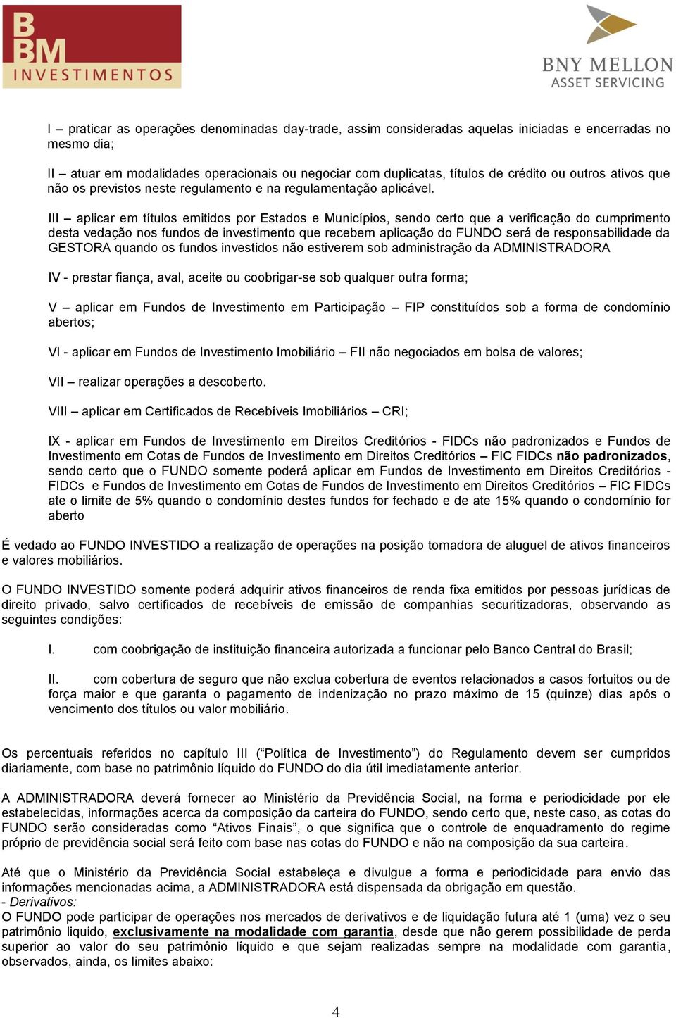 III aplicar em títulos emitidos por Estados e Municípios, sendo certo que a verificação do cumprimento desta vedação nos fundos de investimento que recebem aplicação do FUNDO será de responsabilidade