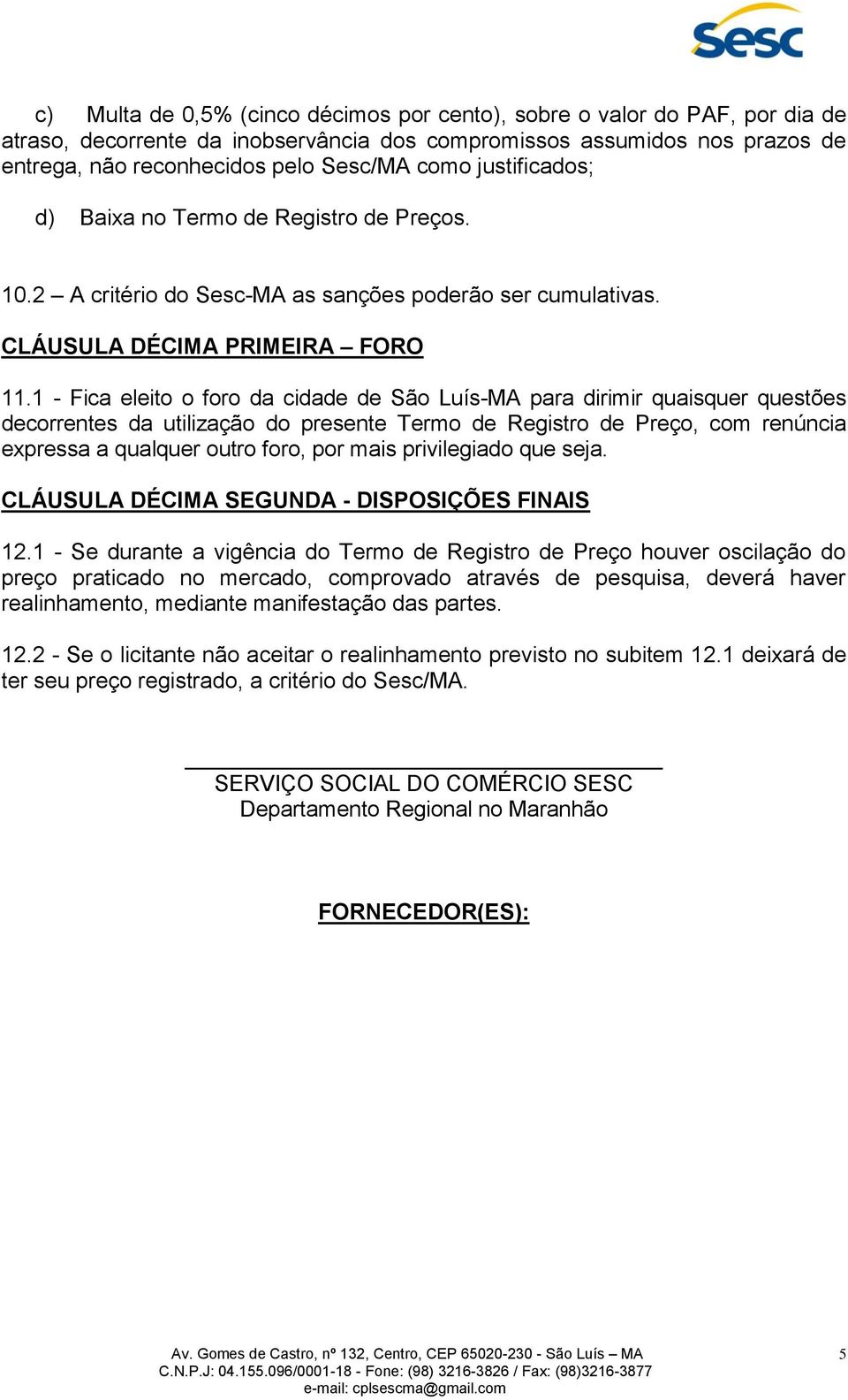 1 - Fica eleito o foro da cidade de São Luís-MA para dirimir quaisquer questões decorrentes da utilização do presente Termo de Registro de Preço, com renúncia expressa a qualquer outro foro, por mais