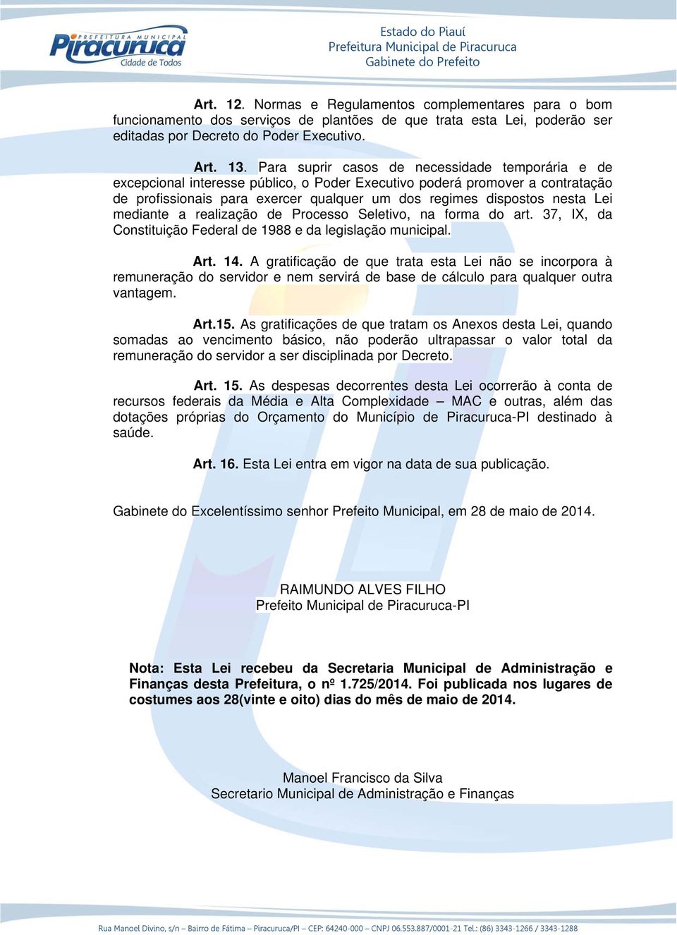 Lei mediante a realização de Processo Seletivo, na forma do art. 37, IX, da Constituição Federal de 1988 e da legislação municipal. Art. 14.