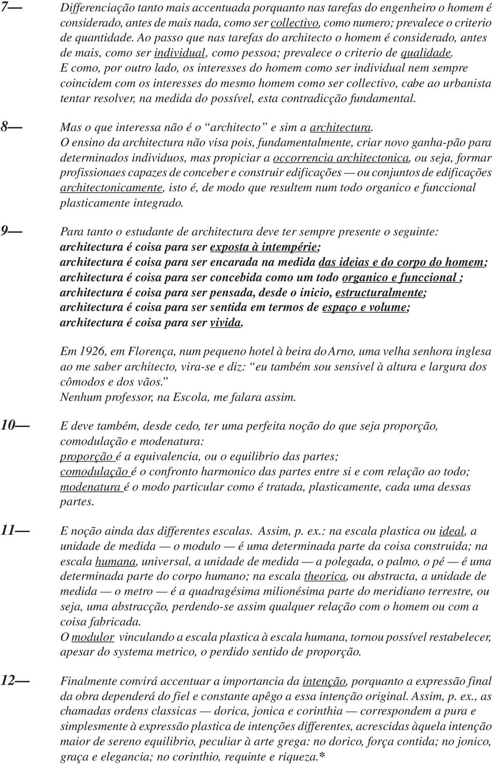 E como, por outro lado, os interesses do homem como ser individual nem sempre coincidem com os interesses do mesmo homem como ser collectivo, cabe ao urbanista tentar resolver, na medida do possível,