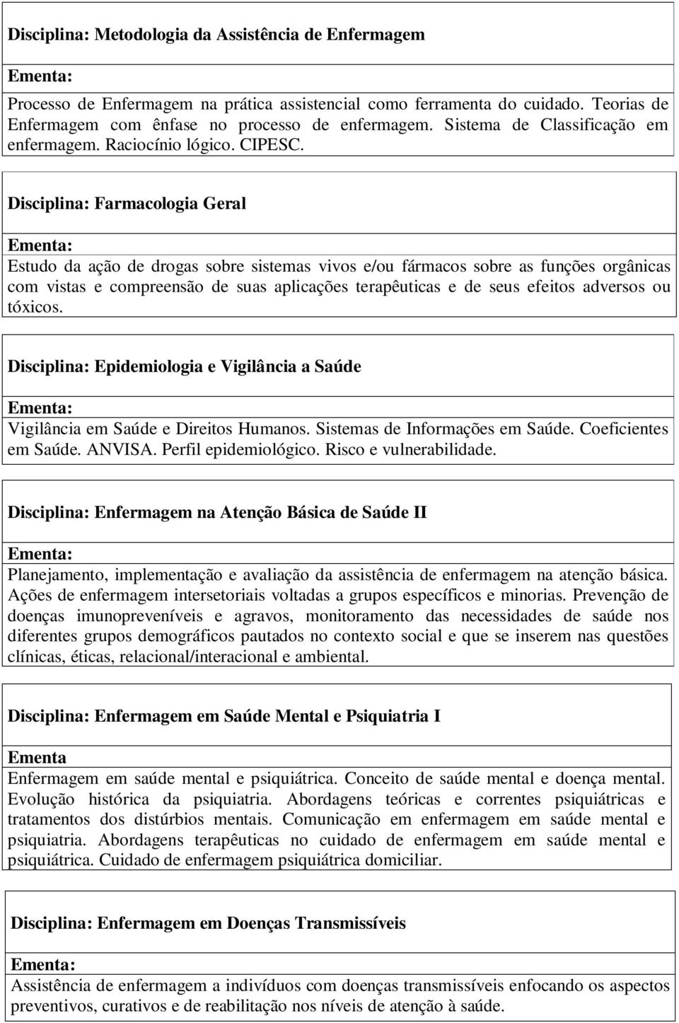 Disciplina: Farmacologia Geral Estudo da ação de drogas sobre sistemas vivos e/ou fármacos sobre as funções orgânicas com vistas e compreensão de suas aplicações terapêuticas e de seus efeitos