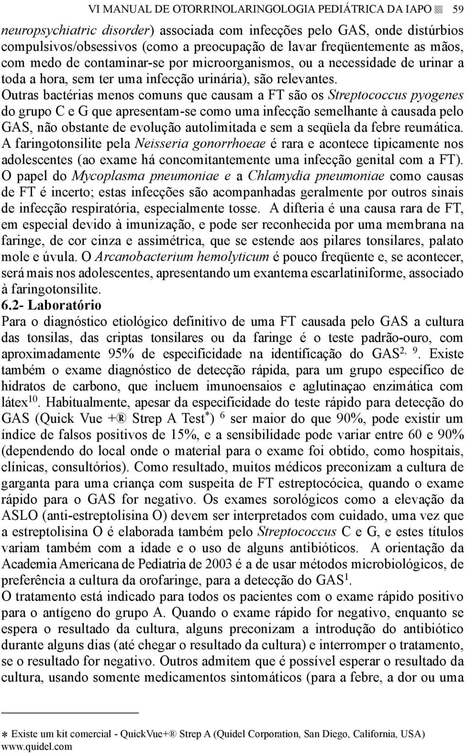 Outras bactérias menos comuns que causam a FT são os Streptococcus pyogenes do grupo C e G que apresentam-se como uma infecção semelhante à causada pelo GAS, não obstante de evolução autolimitada e