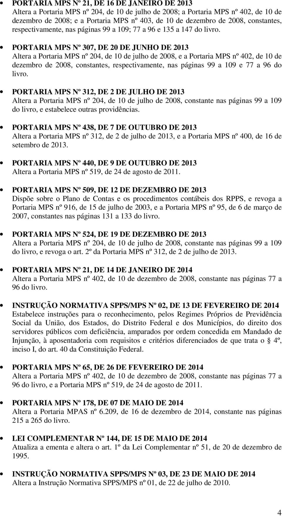 PORTARIA MPS Nº 307, DE 20 DE JUNHO DE 2013 Altera a Portaria MPS nº 204, de 10 de julho de 2008, e a Portaria MPS nº 402, de 10 de dezembro de 2008, constantes, respectivamente, nas páginas 99 a 109
