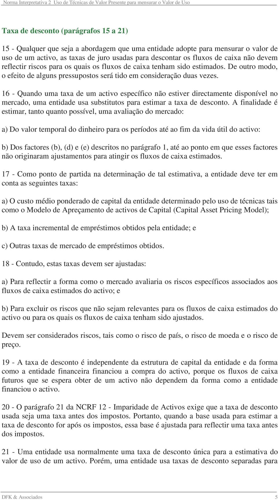 16 - Quando uma taxa de um activo específico não estiver directamente disponível no mercado, uma entidade usa substitutos para estimar a taxa de desconto.