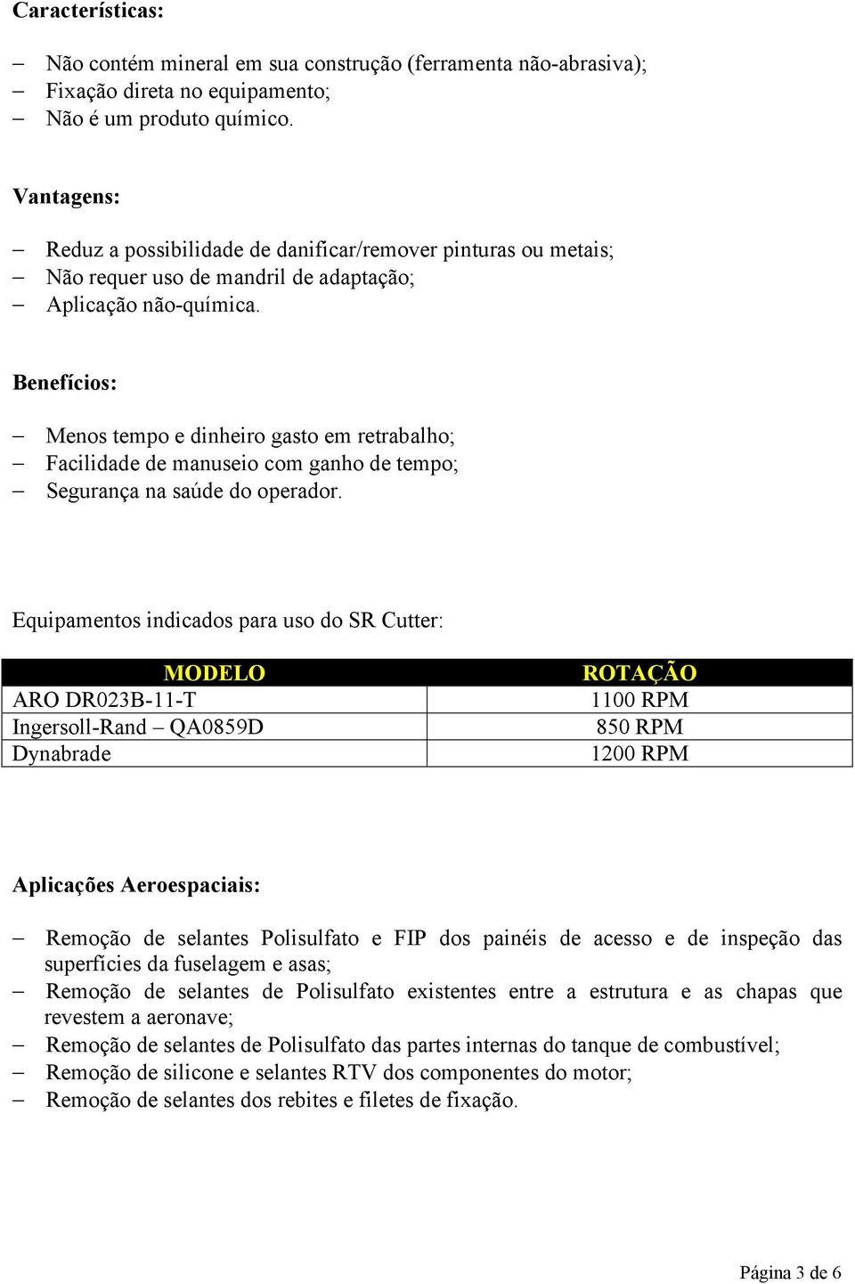 Benefícios: Menos tempo e dinheiro gasto em retrabalho; Facilidade de manuseio com ganho de tempo; Segurança na saúde do operador.