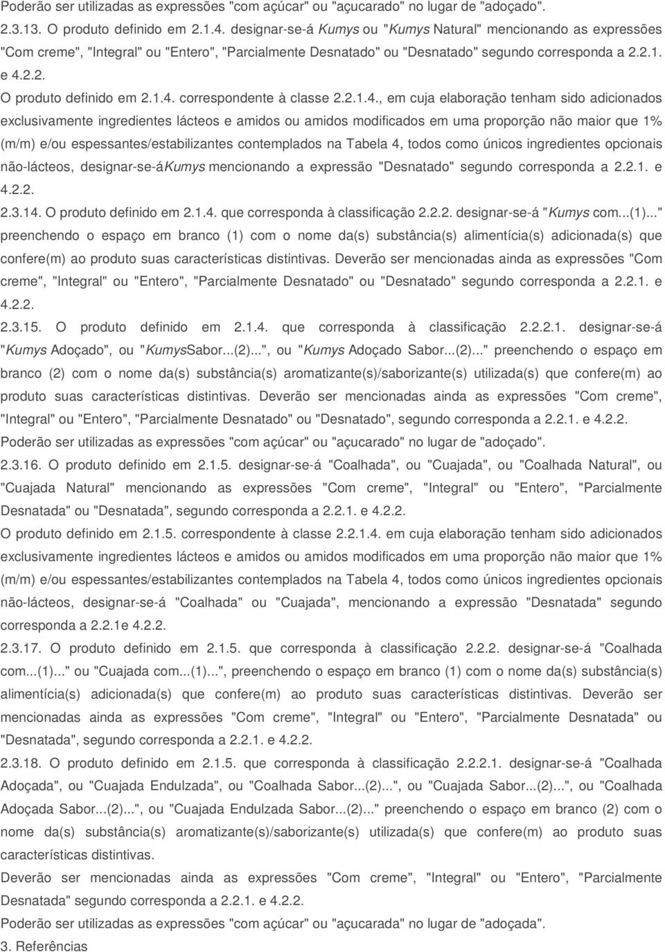 1.4. correspondente à classe 2.2.1.4., em cuja elaboração tenham sido adicionados (m/m) e/ou espessantes/estabilizantes contemplados na Tabela 4, todos como únicos ingredientes opcionais não-lácteos,