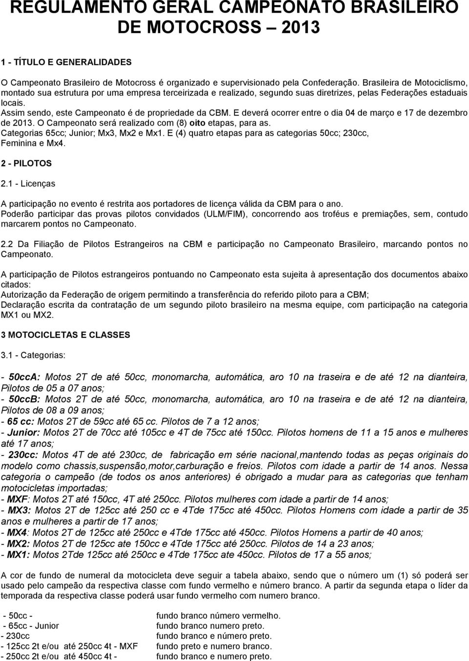 Assim sendo, este Campeonato é de propriedade da CBM. E deverá ocorrer entre o dia 04 de março e 17 de dezembro de 2013. O Campeonato será realizado com (8) oito etapas, para as.