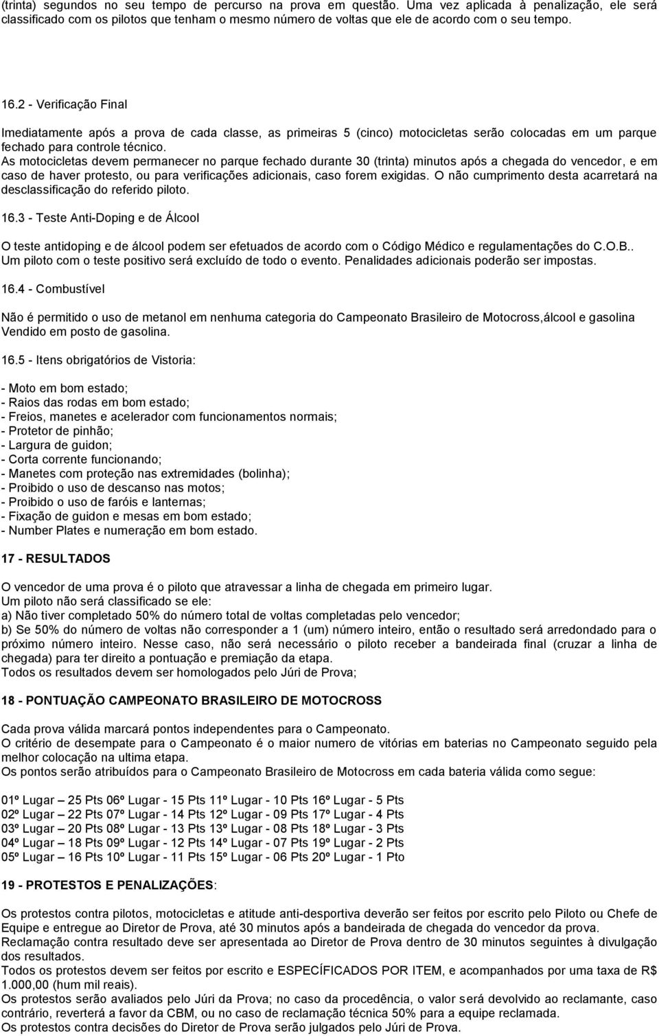 2 - Verificação Final Imediatamente após a prova de cada classe, as primeiras 5 (cinco) motocicletas serão colocadas em um parque fechado para controle técnico.