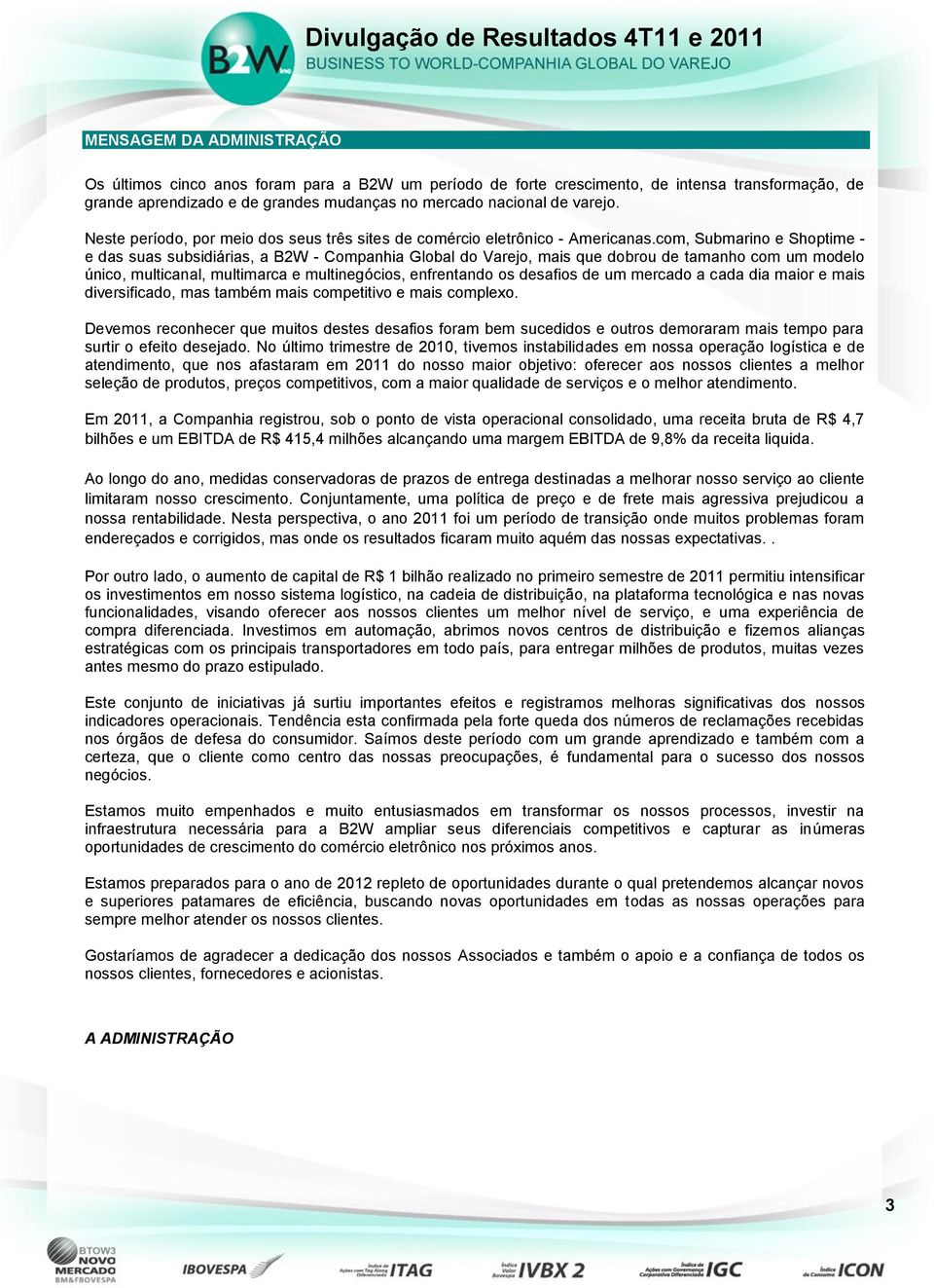 com, Submarino e Shoptime - e das suas subsidiárias, a B2W - Companhia Global do Varejo, mais que dobrou de tamanho com um modelo único, multicanal, multimarca e multinegócios, enfrentando os