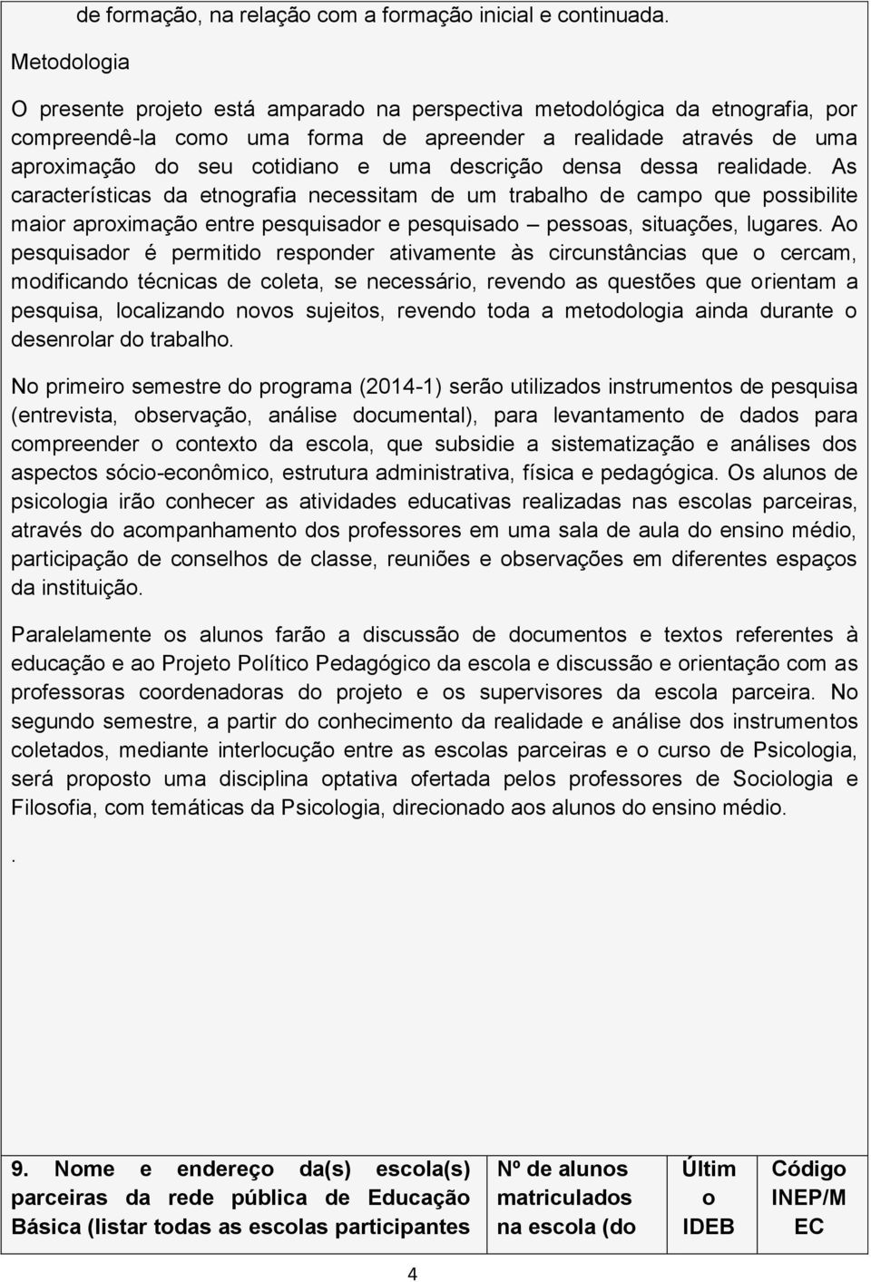 dessa realidade. As características da etnografia necessitam de um trabalho de campo que possibilite maior aproximação entre pesquisador e pesquisado pessoas, situações, lugares.