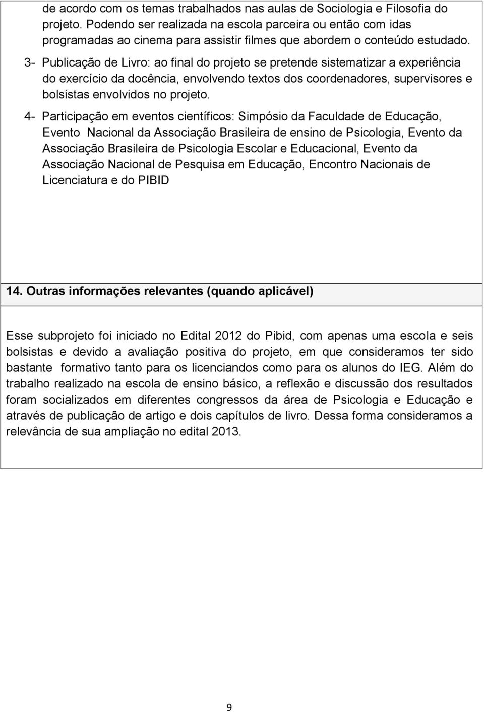 3- Publicação de Livro: ao final do projeto se pretende sistematizar a experiência do exercício da docência, envolvendo textos dos coordenadores, supervisores e bolsistas envolvidos no projeto.