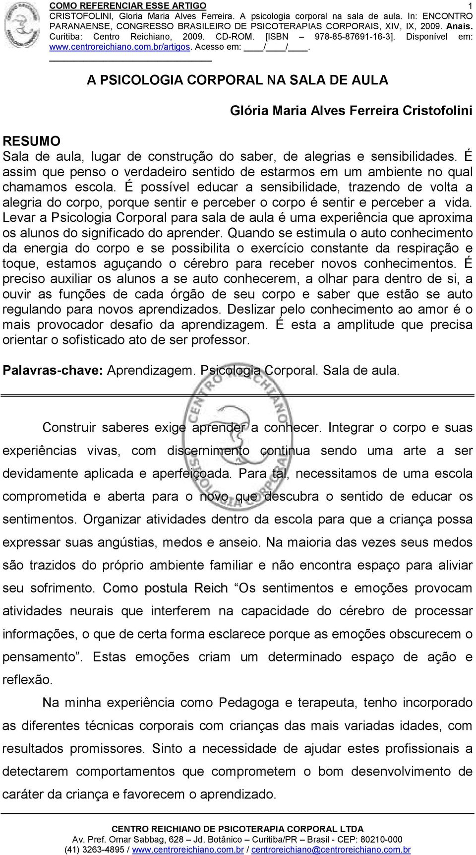 É possível educar a sensibilidade, trazendo de volta a alegria do corpo, porque sentir e perceber o corpo é sentir e perceber a vida.