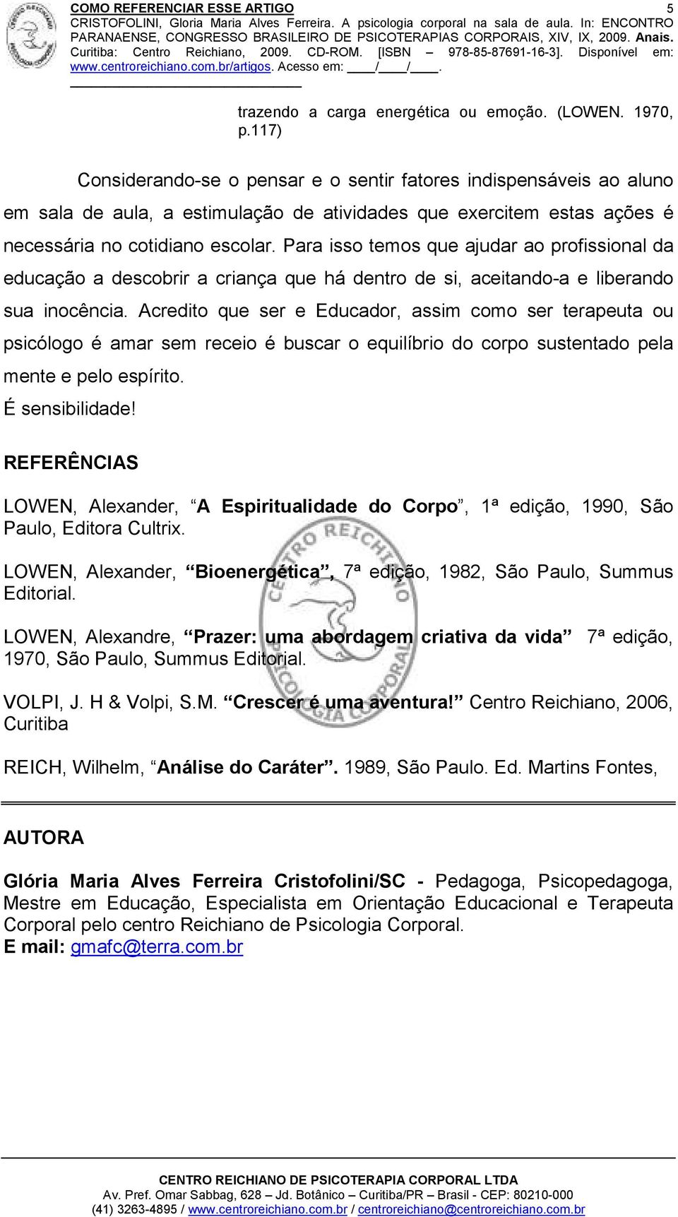 Para isso temos que ajudar ao profissional da educação a descobrir a criança que há dentro de si, aceitando-a e liberando sua inocência.