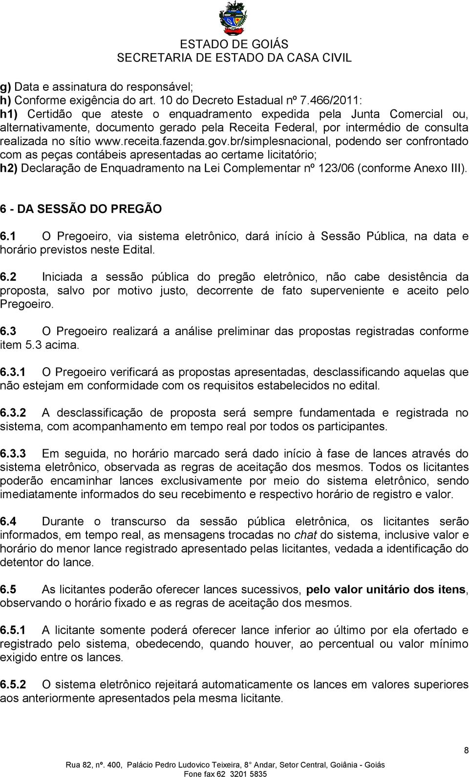 fazenda.gov.br/simplesnacional, podendo ser confrontado com as peças contábeis apresentadas ao certame licitatório; h2) Declaração de Enquadramento na Lei Complementar nº 123/06 (conforme Anexo III).