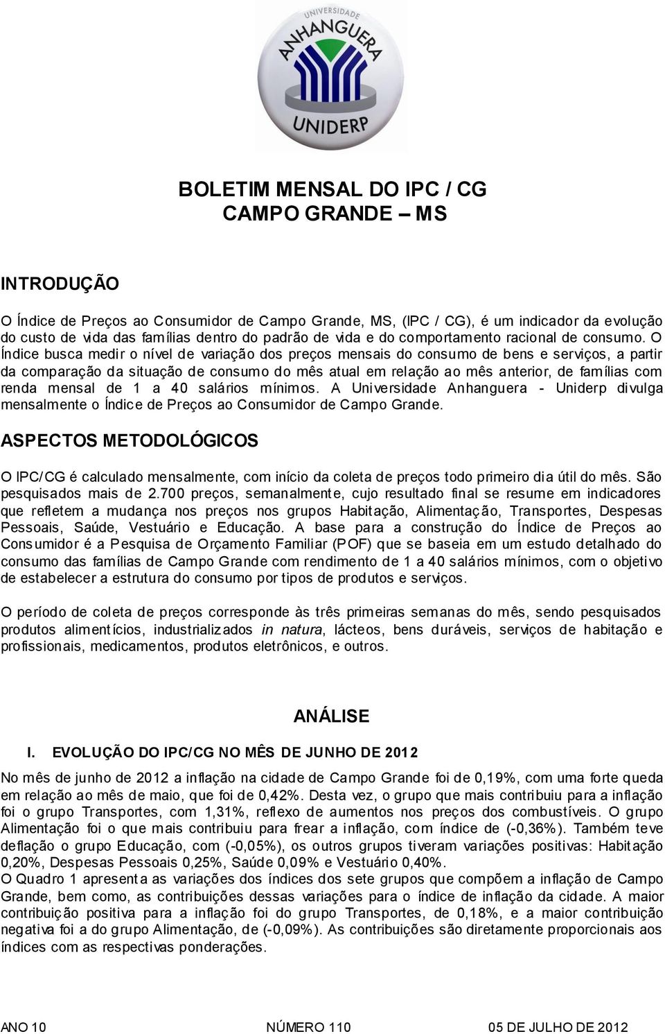 O Índice busca medir o nível de variação dos preços mensais do consumo de bens e serviços, a partir da comparação da situação de consumo do mês atual em relação ao mês anterior, de famílias com renda