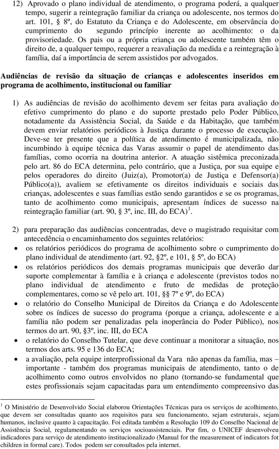 Os pais ou a própria criança ou adolescente também têm o direito de, a qualquer tempo, requerer a reavaliação da medida e a reintegração à família, daí a importância de serem assistidos por advogados.