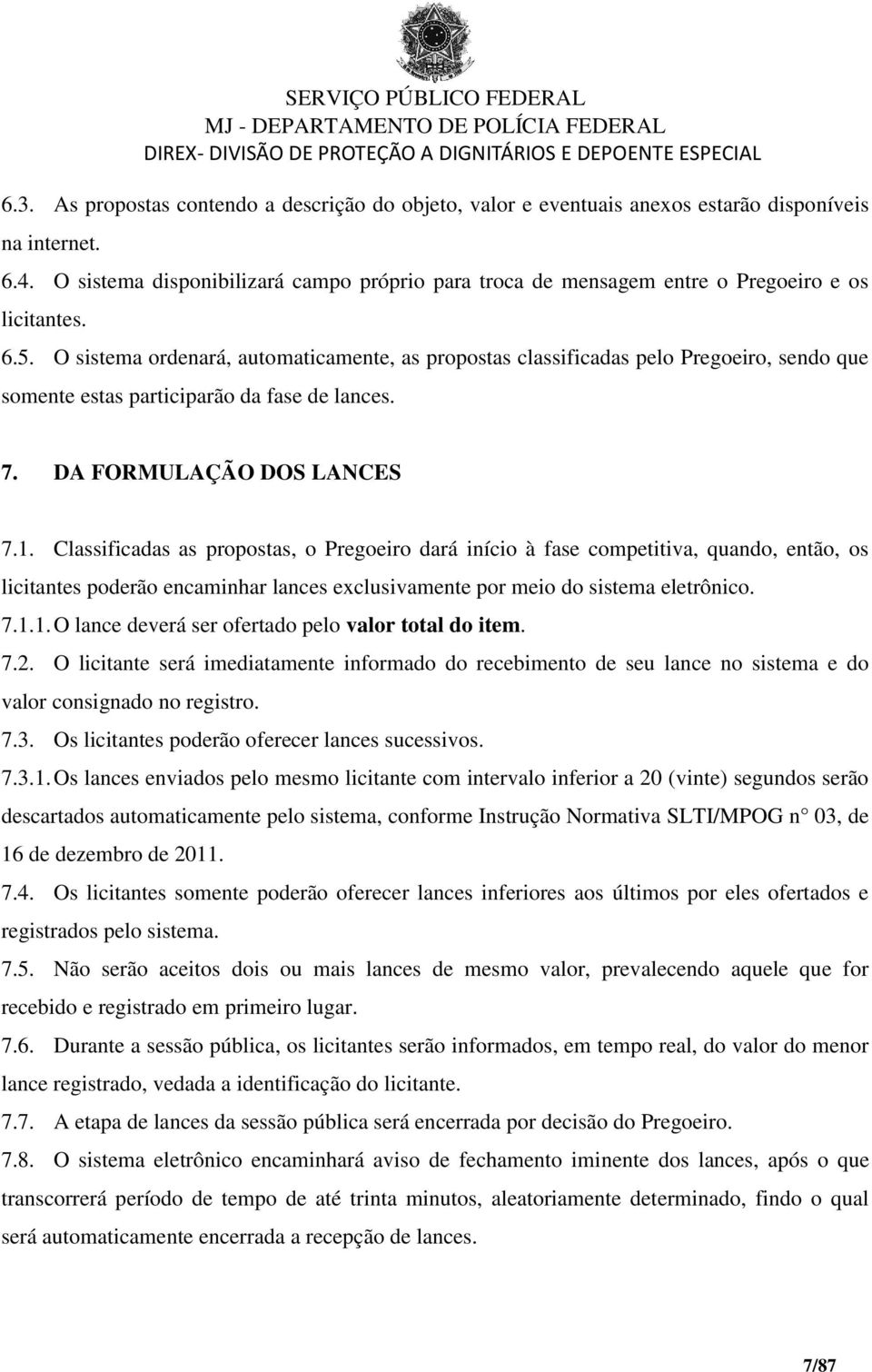 O sistema ordenará, automaticamente, as propostas classificadas pelo Pregoeiro, sendo que somente estas participarão da fase de lances. 7. DA FORMULAÇÃO DOS LANCES 7.1.