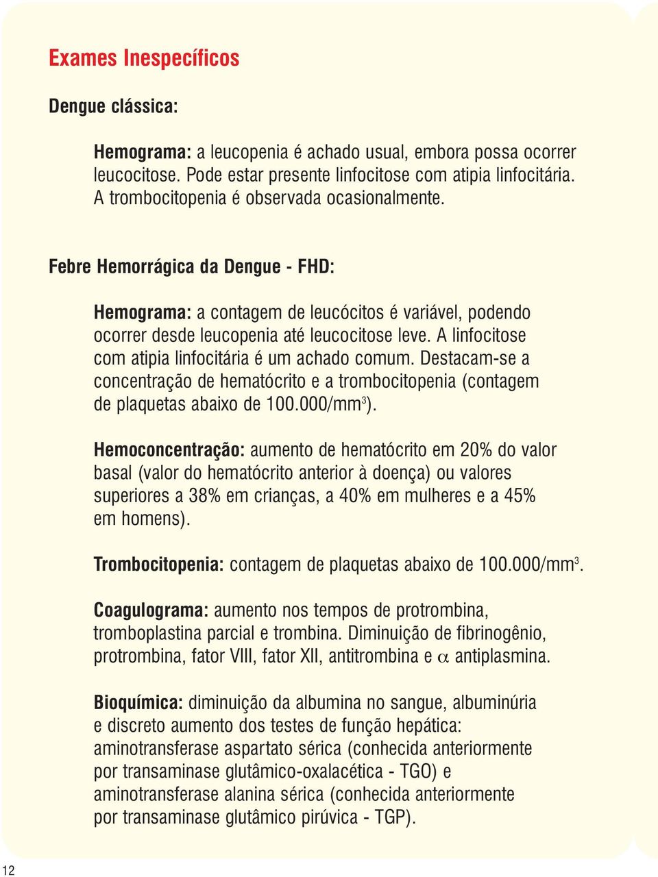 A linfocitose com atipia linfocitária é um achado comum. Destacam-se a concentração de hematócrito e a trombocitopenia (contagem de plaquetas abaixo de 100.000/mm 3 ).