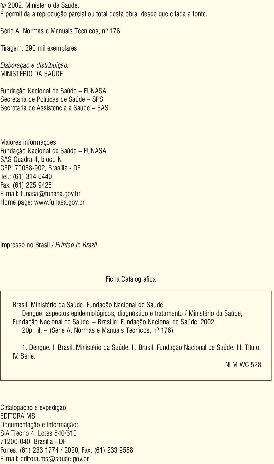 Assistência à Saúde SAS Maiores informações: Fundação Nacional de Saúde FUNASA SAS Quadra 4, bloco N CEP: 70058-902, Brasília - DF Tel.: (61) 314 6440 Fax: (61) 225 9428 E-mail: funasa@funasa.gov.