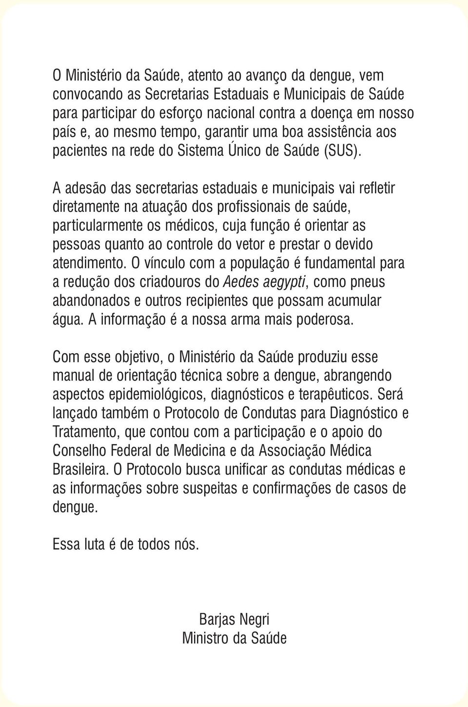 A adesão das secretarias estaduais e municipais vai refletir diretamente na atuação dos profissionais de saúde, particularmente os médicos, cuja função é orientar as pessoas quanto ao controle do