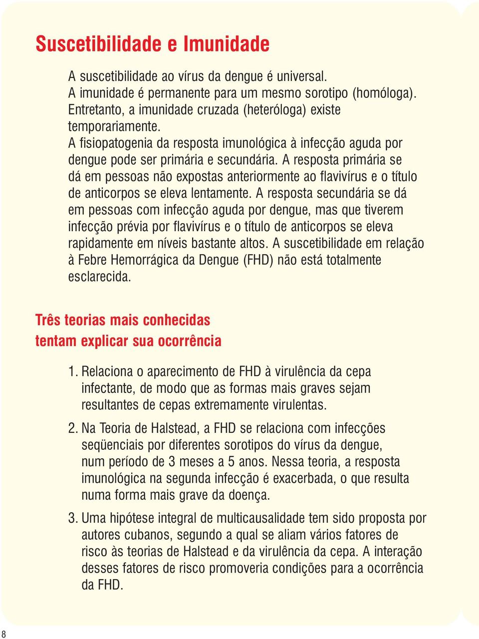 A resposta primária se dá em pessoas não expostas anteriormente ao flavivírus e o título de anticorpos se eleva lentamente.