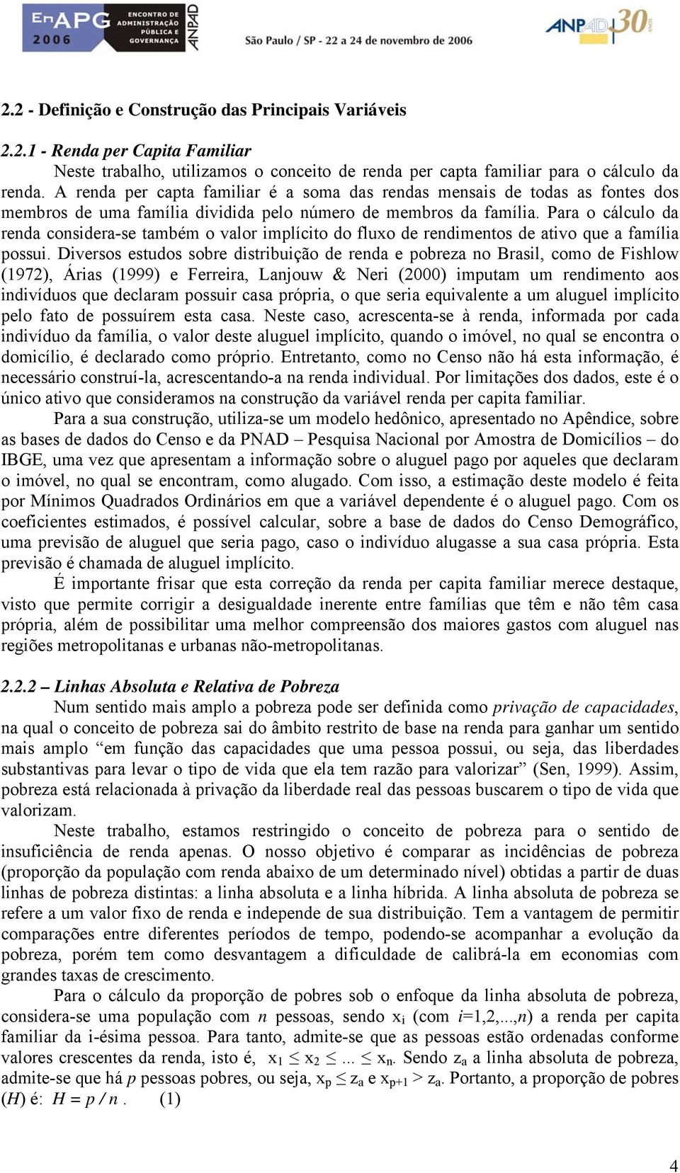 Para o cálculo da renda considera-se ambém o valor implício do fluxo de rendimenos de aivo que a família possui.