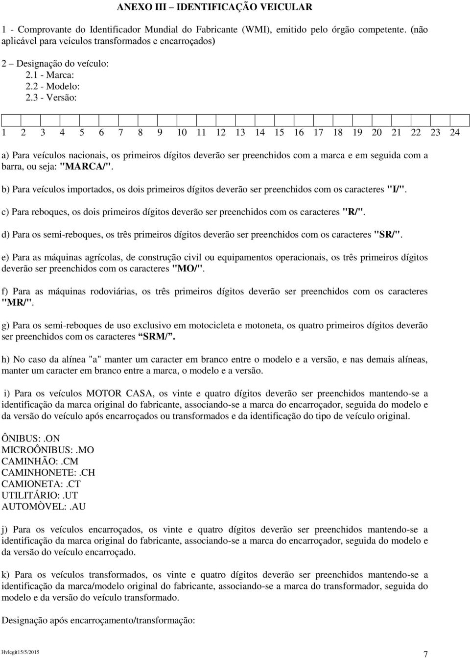 3 - Versão: 1 2 3 4 5 6 7 8 9 10 11 12 13 14 15 16 17 18 19 20 21 22 23 24 a) Para veículos nacionais, os primeiros dígitos deverão ser preenchidos com a marca e em seguida com a barra, ou seja: