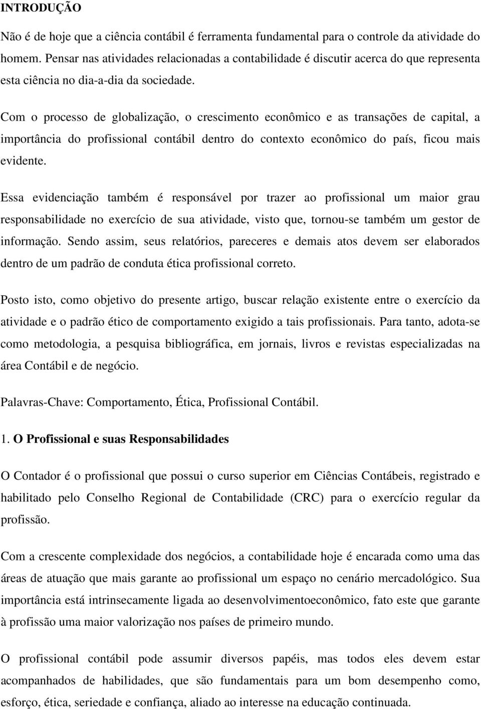 Com o processo de globalização, o crescimento econômico e as transações de capital, a importância do profissional contábil dentro do contexto econômico do país, ficou mais evidente.