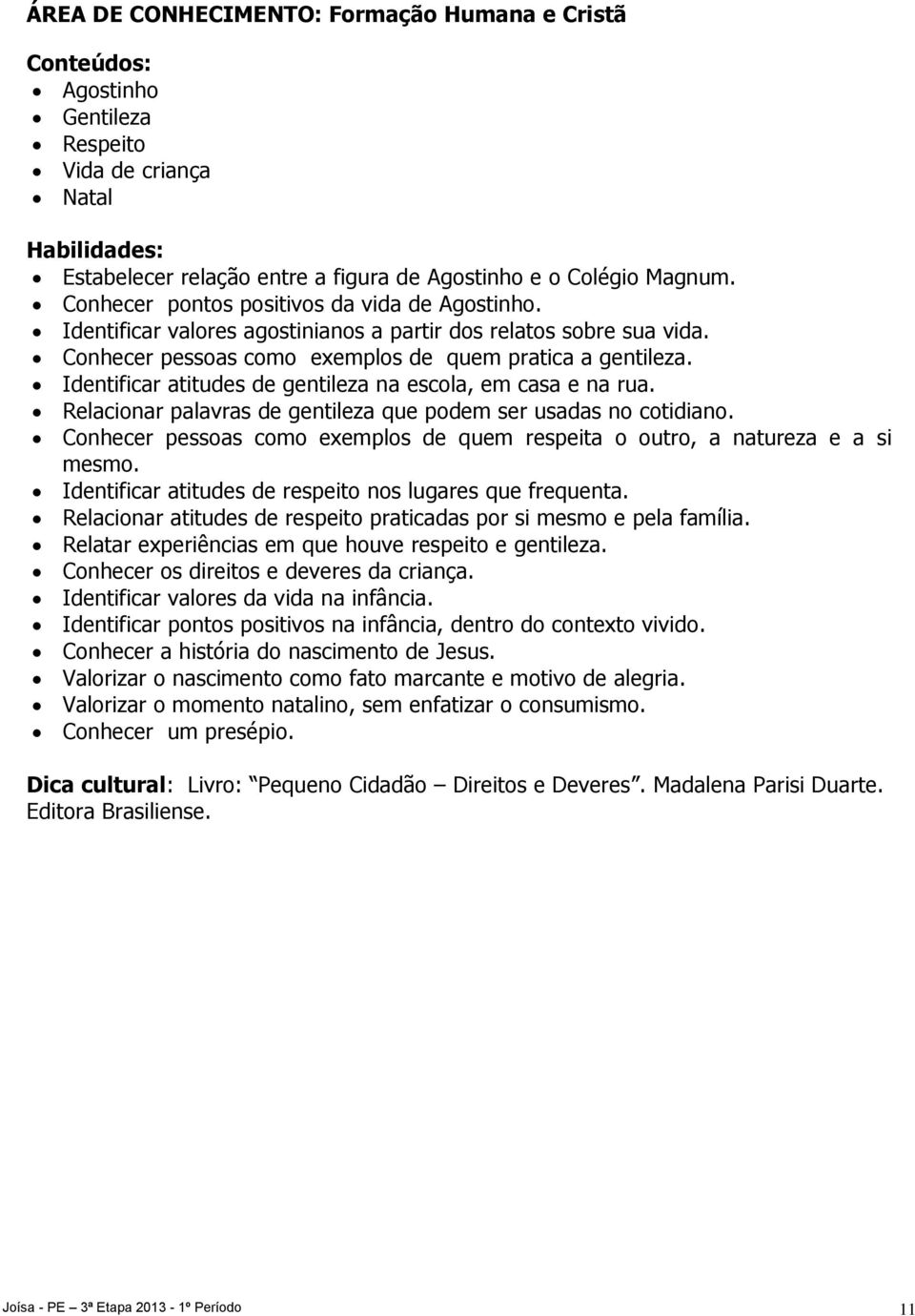 Identificar atitudes de gentileza na escola, em casa e na rua. Relacionar palavras de gentileza que podem ser usadas no cotidiano.