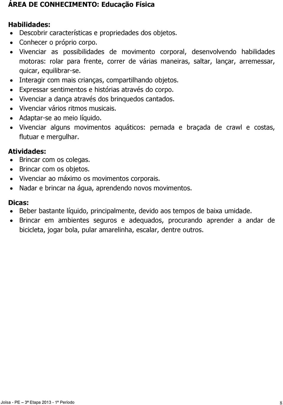 Interagir com mais crianças, compartilhando objetos. Expressar sentimentos e histórias através do corpo. Vivenciar a dança através dos brinquedos cantados. Vivenciar vários ritmos musicais.