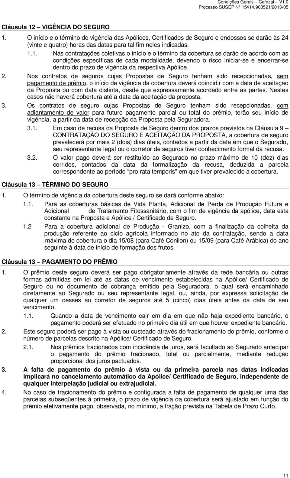 O início e o término de vigência das Apólices, Certificados de Seguro e endossos se darão às 24 (vinte e quatro) horas das datas para tal fim neles indicadas. 1.