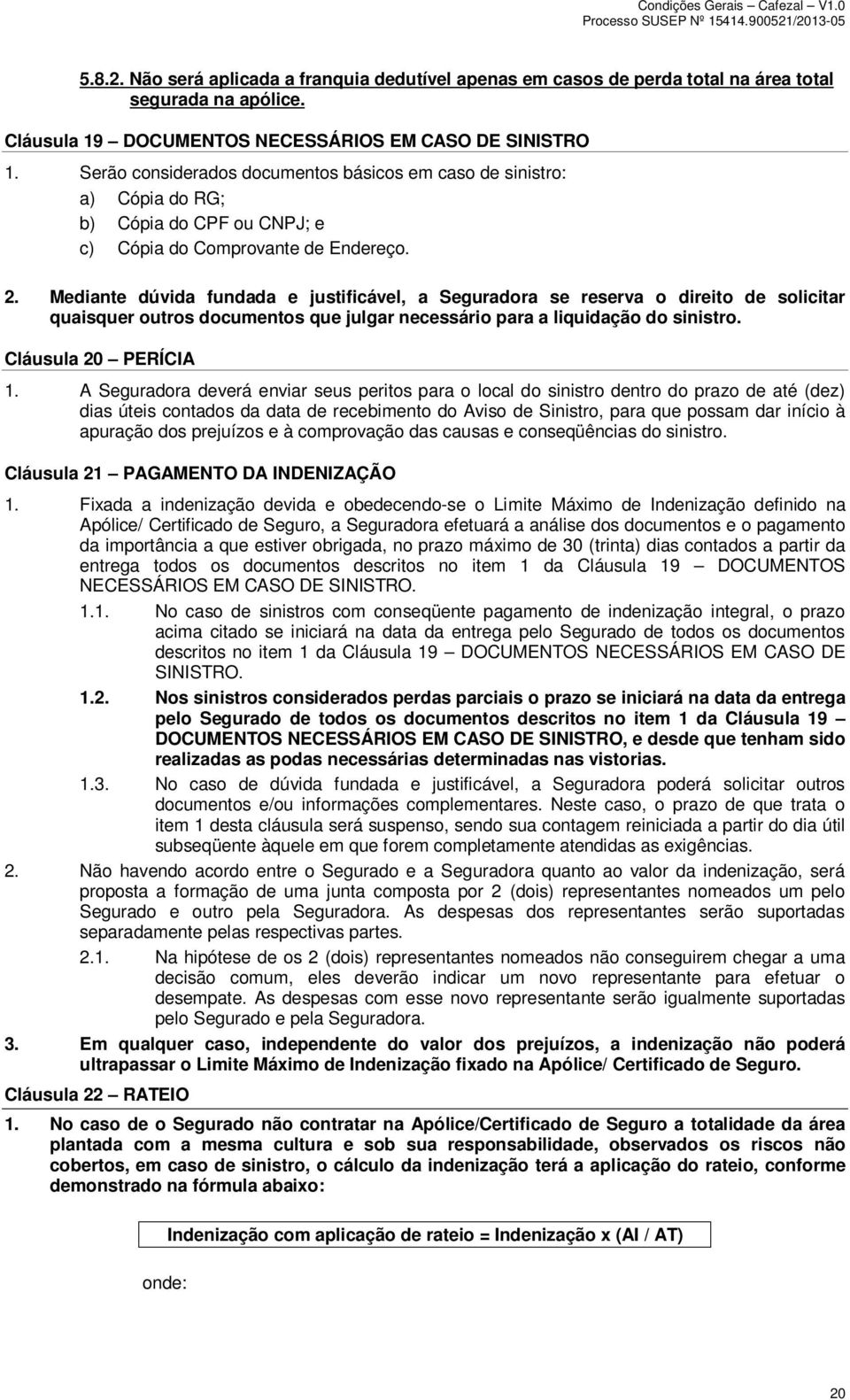 Mediante dúvida fundada e justificável, a Seguradora se reserva o direito de solicitar quaisquer outros documentos que julgar necessário para a liquidação do sinistro. Cláusula 20 PERÍCIA 1.