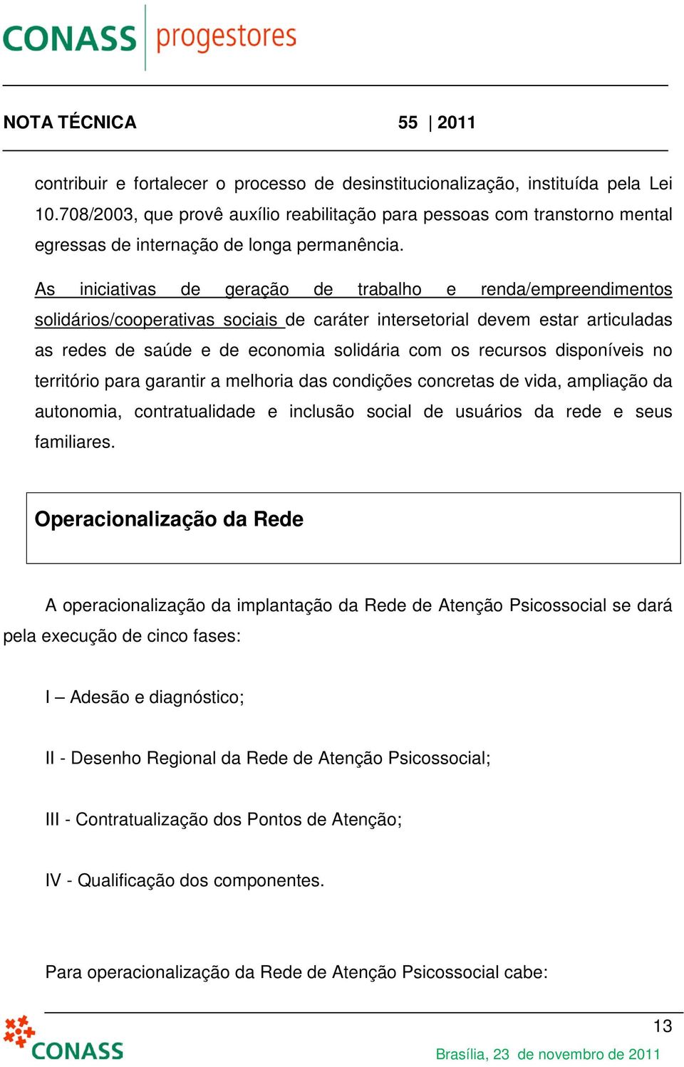 As iniciativas de geração de trabalho e renda/empreendimentos solidários/cooperativas sociais de caráter intersetorial devem estar articuladas as redes de saúde e de economia solidária com os