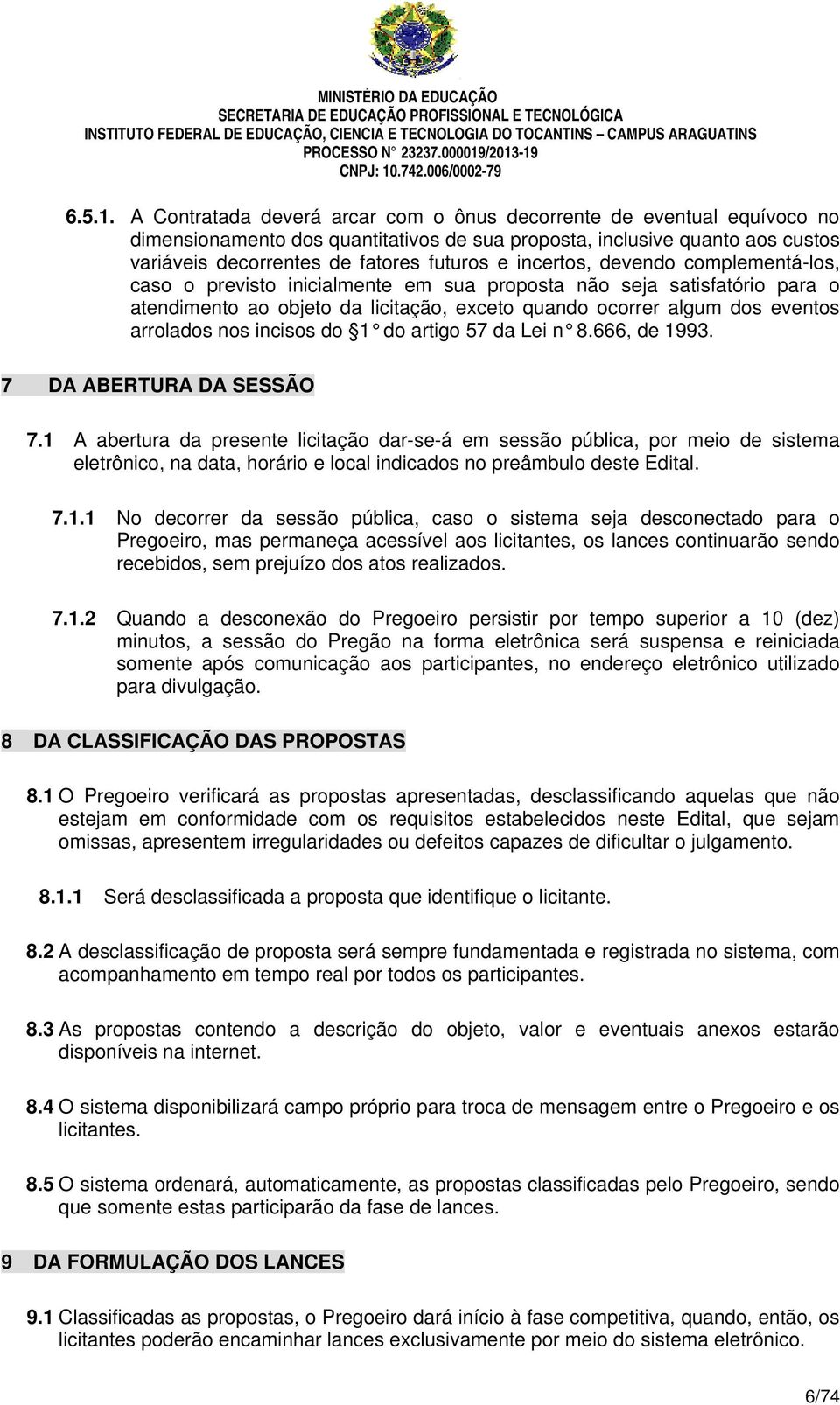 incertos, devendo complementá-los, caso o previsto inicialmente em sua proposta não seja satisfatório para o atendimento ao objeto da licitação, exceto quando ocorrer algum dos eventos arrolados nos