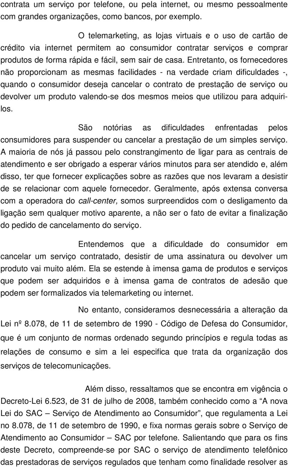 Entretanto, os fornecedores não proporcionam as mesmas facilidades - na verdade criam dificuldades -, quando o consumidor deseja cancelar o contrato de prestação de serviço ou devolver um produto