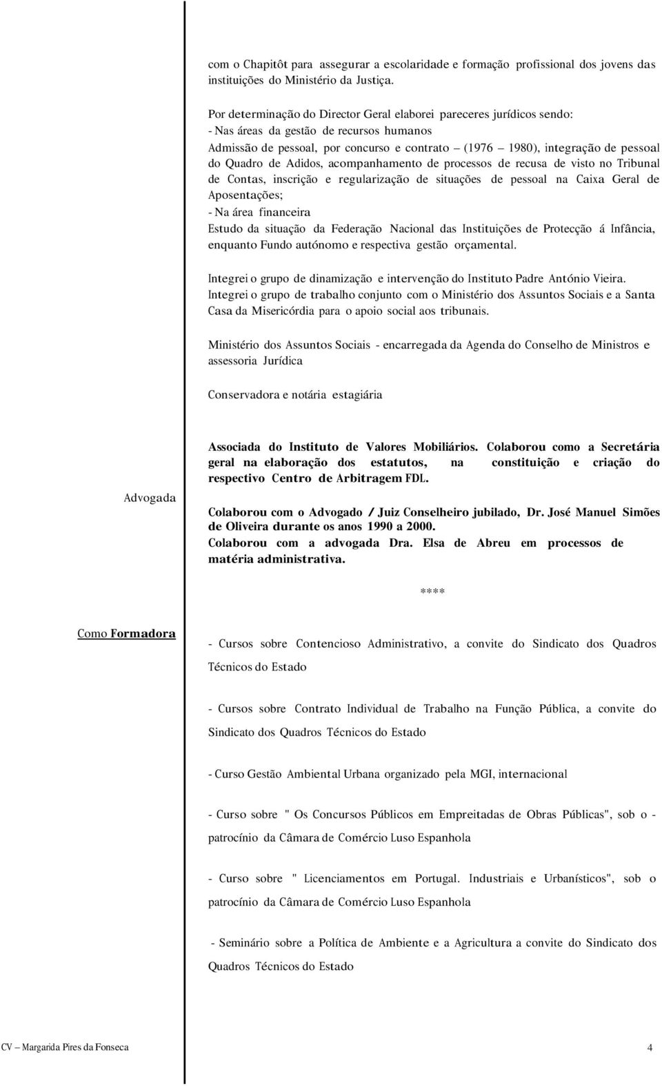 Quadro de Adidos, acompanhamento de processos de recusa de visto no Tribunal de Contas, inscrição e regularização de situações de pessoal na Caixa Geral de Aposentações; - Na área financeira Estudo